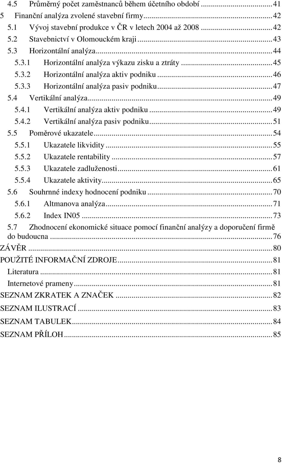 4 Vertikální analýza... 49 5.4.1 Vertikální analýza aktiv podniku... 49 5.4.2 Vertikální analýza pasiv podniku... 51 5.5 Poměrové ukazatele... 54 5.5.1 Ukazatele likvidity... 55 5.5.2 Ukazatele rentability.