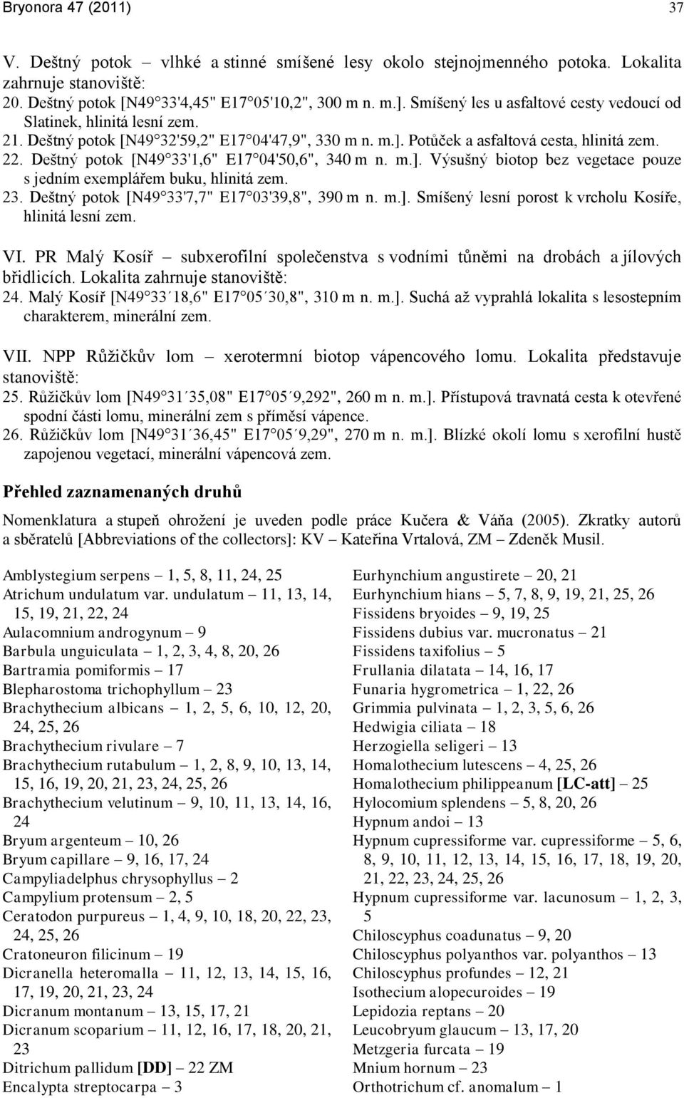 Deštný potok [N49 33'1,6" E17 04'50,6", 340 m n. m.]. Výsušný biotop bez vegetace pouze s jedním exemplářem buku, hlinitá zem. 23. Deštný potok [N49 33'7,7" E17 03'39,8", 390 m n. m.]. Smíšený lesní porost k vrcholu Kosíře, hlinitá lesní zem.