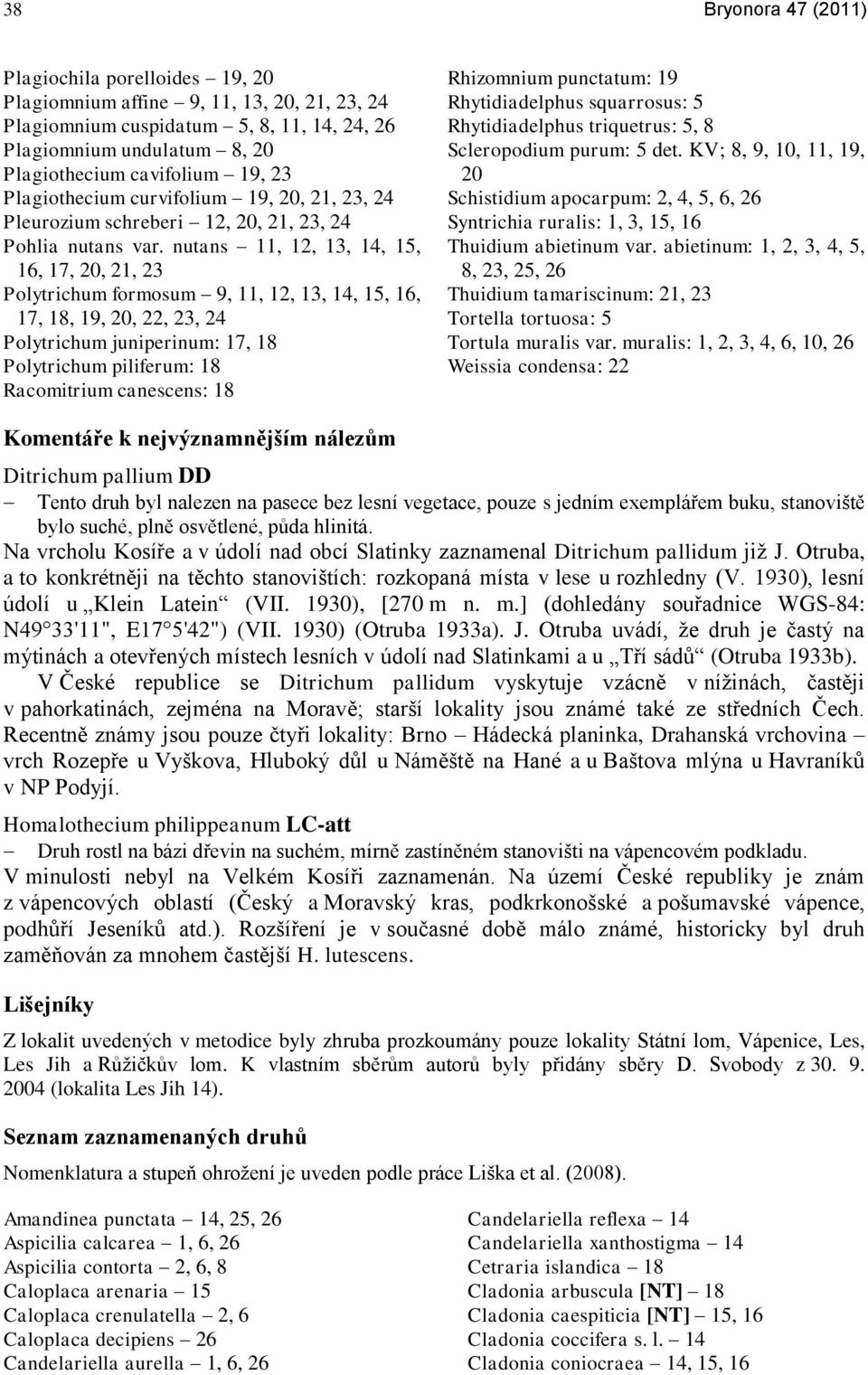 nutans 11, 12, 13, 14, 15, 16, 17, 20, 21, 23 Polytrichum formosum 9, 11, 12, 13, 14, 15, 16, 17, 18, 19, 20, 22, 23, 24 Polytrichum juniperinum: 17, 18 Polytrichum piliferum: 18 Racomitrium