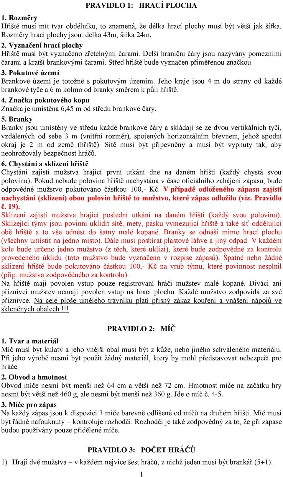 3. Pokutové území Brankové území je totožné s pokutovým územím. Jeho kraje jsou 4 m do strany od každé brankové tyče a 6 m kolmo od branky směrem k půli hřiště. 4. Značka pokutového kopu Značka je umístěna 6,45 m od středu brankové čáry.