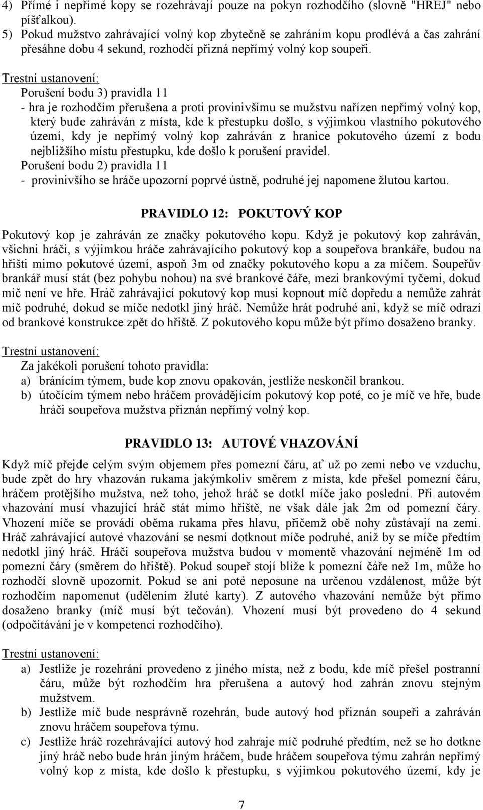 Porušení bodu 3) pravidla 11 - hra je rozhodčím přerušena a proti provinivšímu se mužstvu nařízen nepřímý volný kop, který bude zahráván z místa, kde k přestupku došlo, s výjimkou vlastního