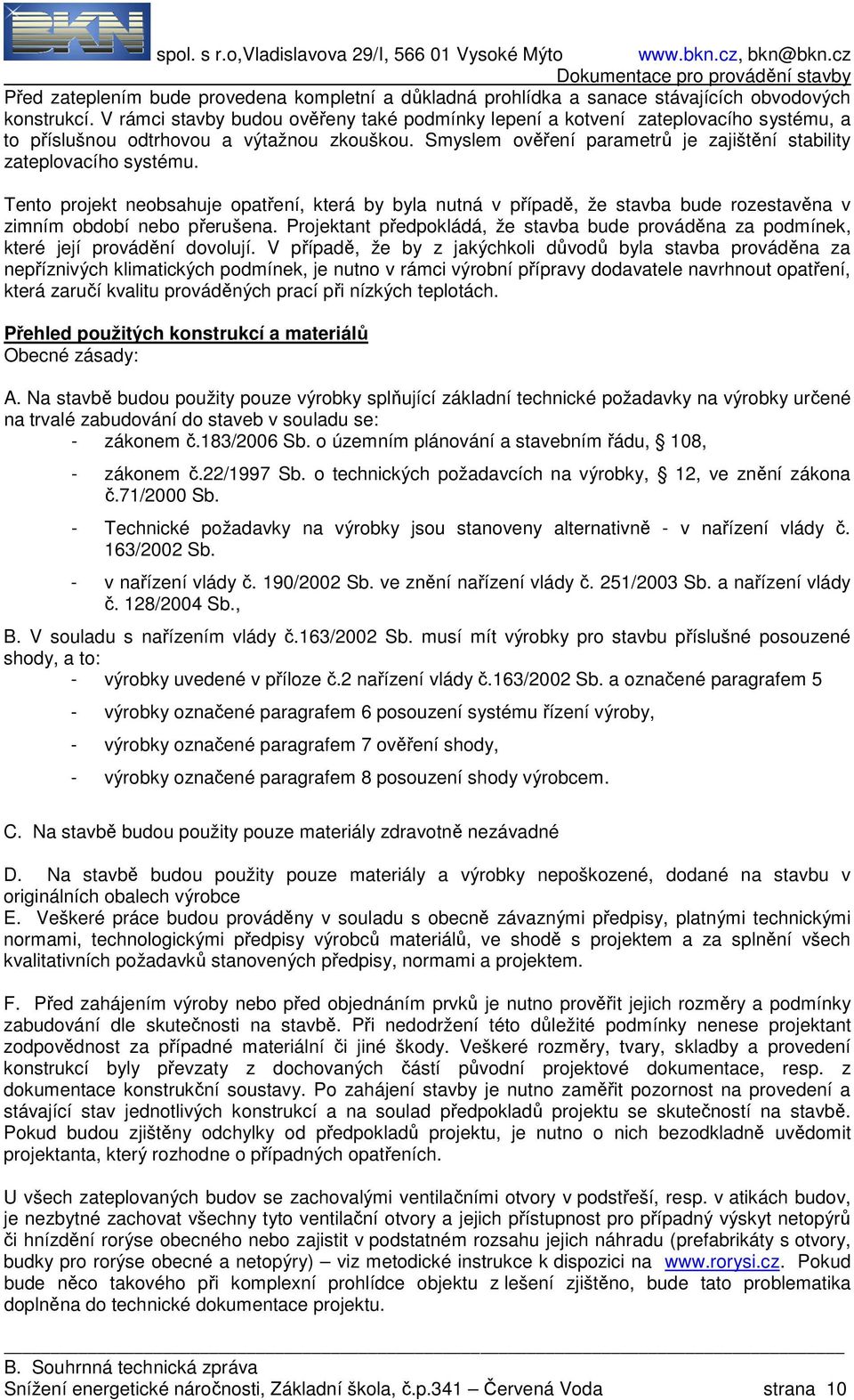 Smyslem ověření parametrů je zajištění stability zateplovacího systému. Tento projekt neobsahuje opatření, která by byla nutná v případě, že stavba bude rozestavěna v zimním období nebo přerušena.