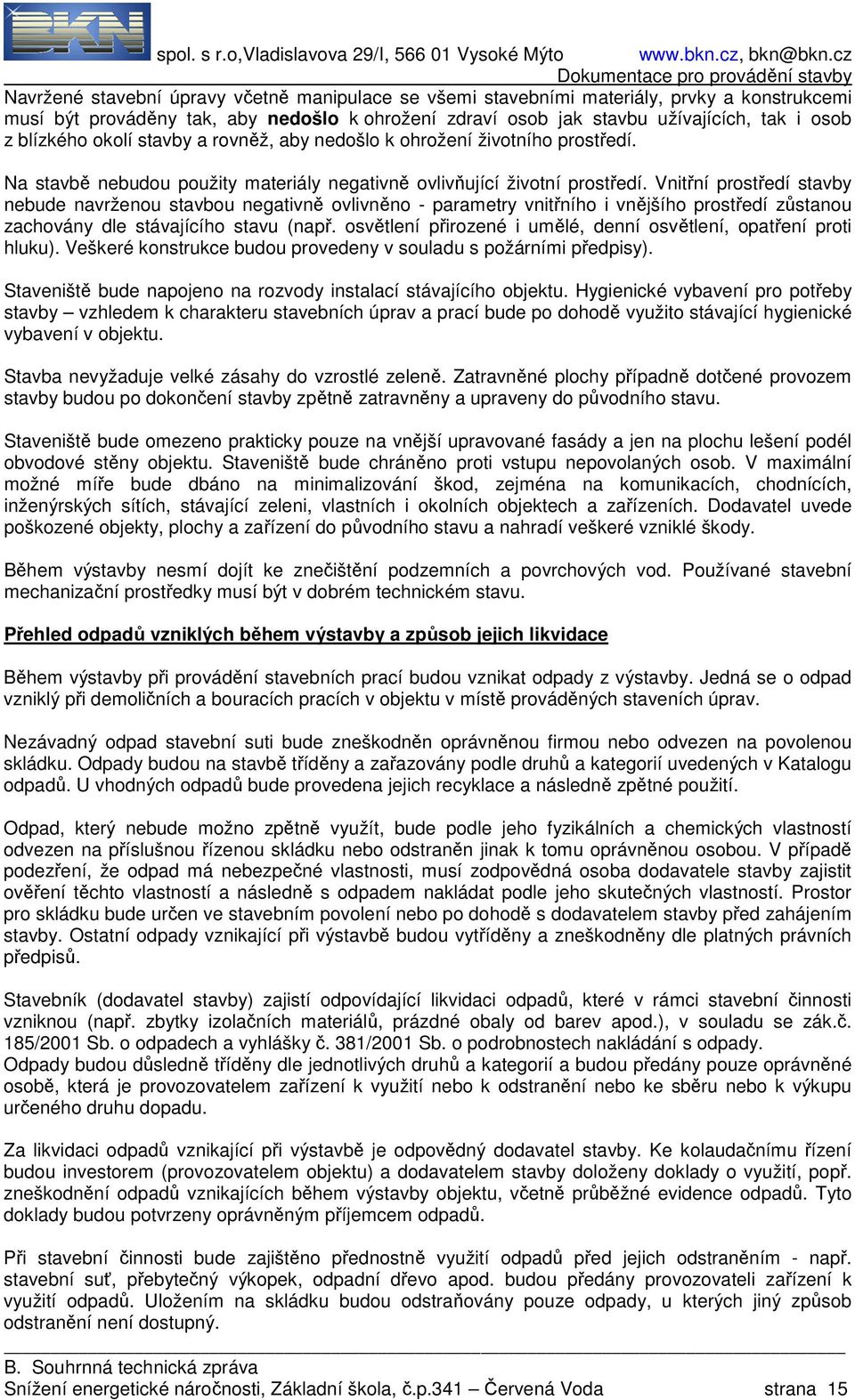 Vnitřní prostředí stavby nebude navrženou stavbou negativně ovlivněno - parametry vnitřního i vnějšího prostředí zůstanou zachovány dle stávajícího stavu (např.