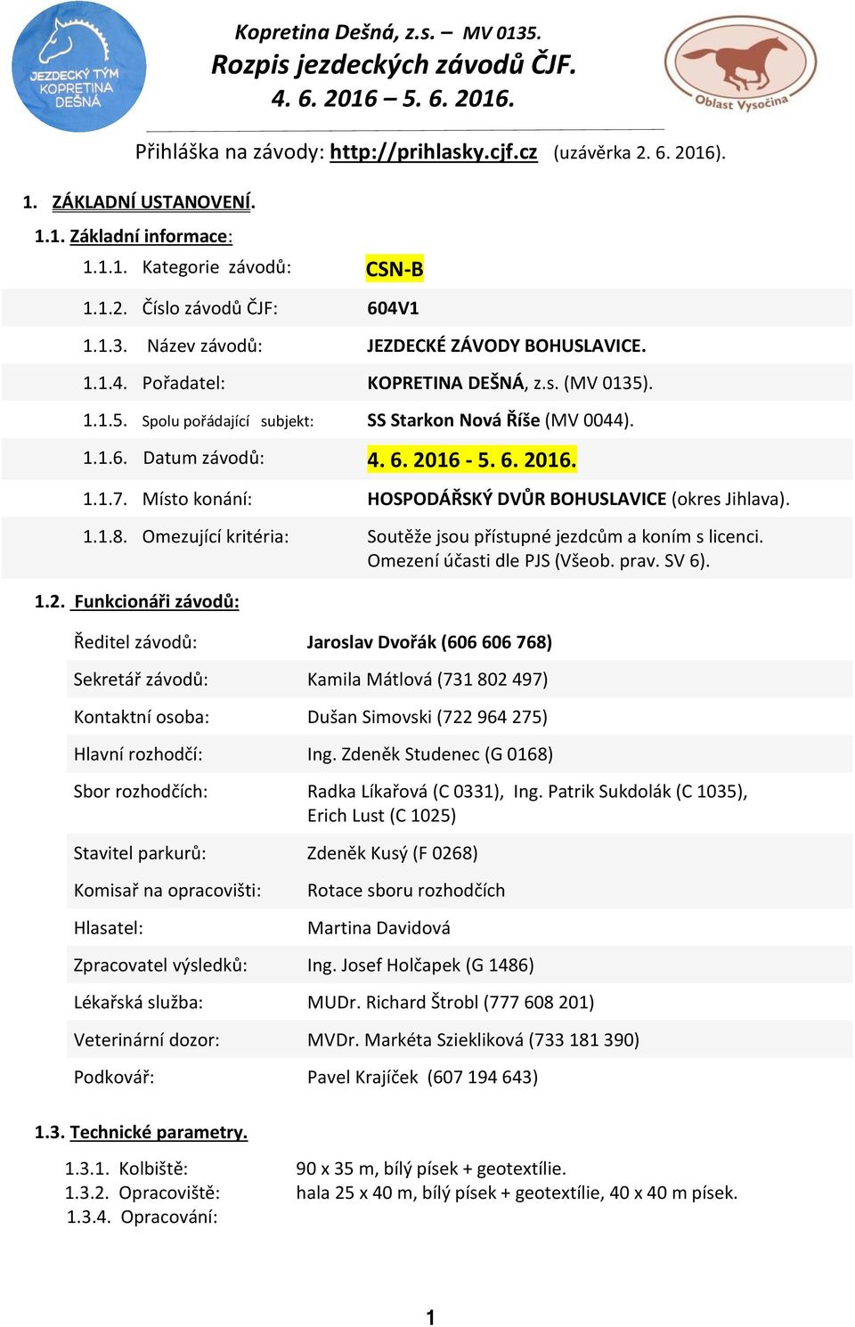 Místo konání: HOSPODÁŘSKÝ DVŮR BOHUSLAVICE (okres Jihlava). 1.1.8. Omezující kritéria: Soutěže jsou přístupné jezdcům a koním s licenci. Omezení účasti dle PJS (Všeob. prav. SV 6). 1.2.