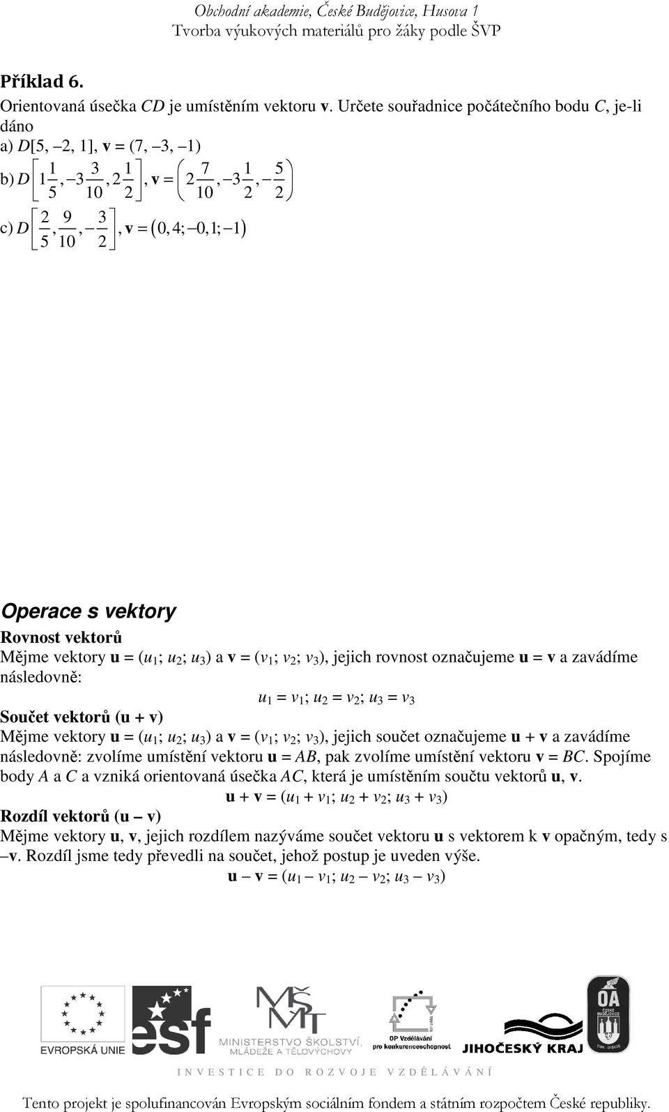 vektory u = (u 1 ; u 2 ; u 3 ) a v = (v 1 ; v 2 ; v 3 ), jejich rovnost oznaujeme u = v a zavádíme následovn: u 1 = v 1 ; u 2 = v 2 ; u 3 = v 3 Souet vektor (u + v) Mjme vektory u = (u 1 ; u 2 ; u 3