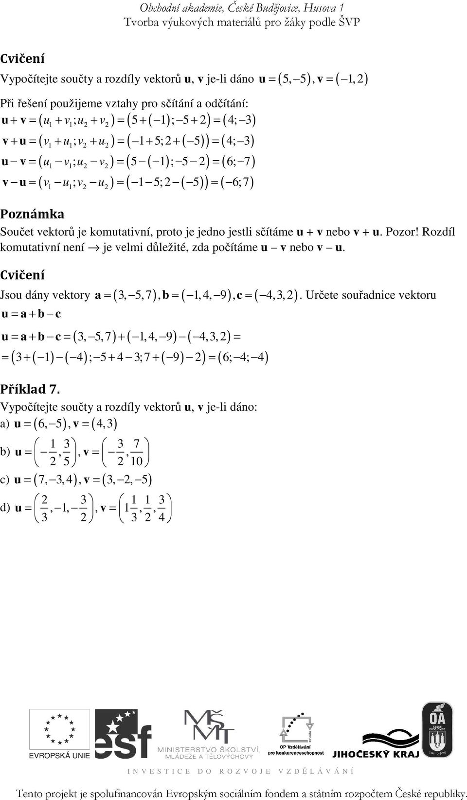 proto je jedno jestli sítáme u + v nebo v + u. Pozor! Rozdíl komutativní není je velmi dležité, zda poítáme u v nebo v u. Jsou dány vektory = ( 3, 5,7 ), = ( 1,4, 9 ), = ( 4,3, 2) u = a + b c a b c.