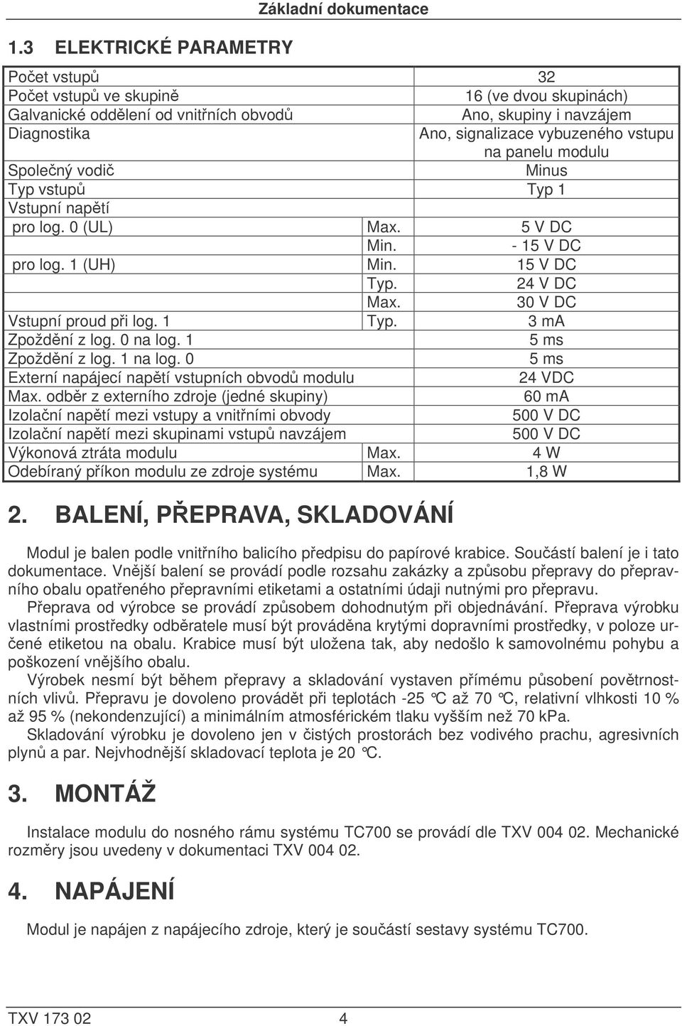 30 V DC Vstupní proud při log. 1 Typ. 3 ma Zpoždění z log. 0 na log. 1 5 ms Zpoždění z log. 1 na log. 0 5 ms Externí napájecí napětí vstupních obvodů modulu 24 VDC Max.