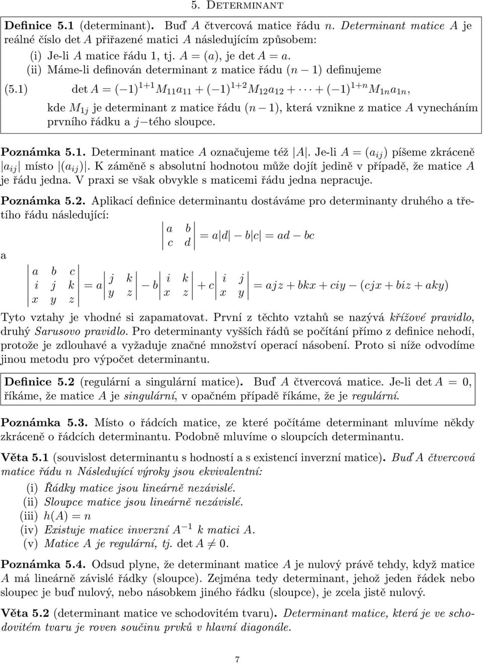 1) det A = ( 1) 1+1 M 11 a 11 + ( 1) 1+2 M 12 a 12 + + ( 1) 1+n M 1n a 1n, kde M 1j je determinant z matice řádu (n 1), která vznikne z matice A vynecháním prvního řádku a j tého sloupce. Poznámka 5.