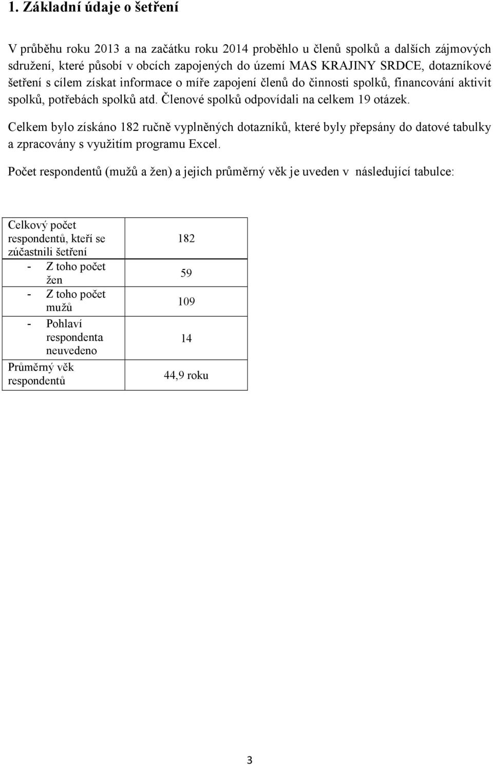 Celkem bylo získáno 182 ručně vyplněných dotazníků, které byly přepsány do datové tabulky a zpracovány s využitím programu Excel.