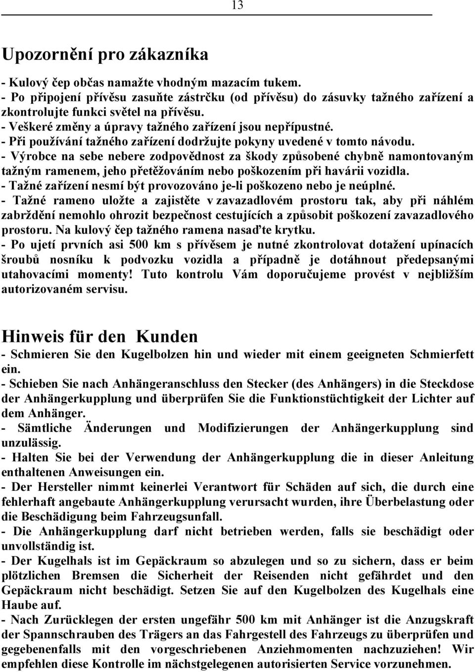 - Výrobce na sebe nebere zodpovědnost za škody způsobené chybně namontovaným tažným ramenem, jeho přetěžováním nebo poškozením při havárii vozidla.