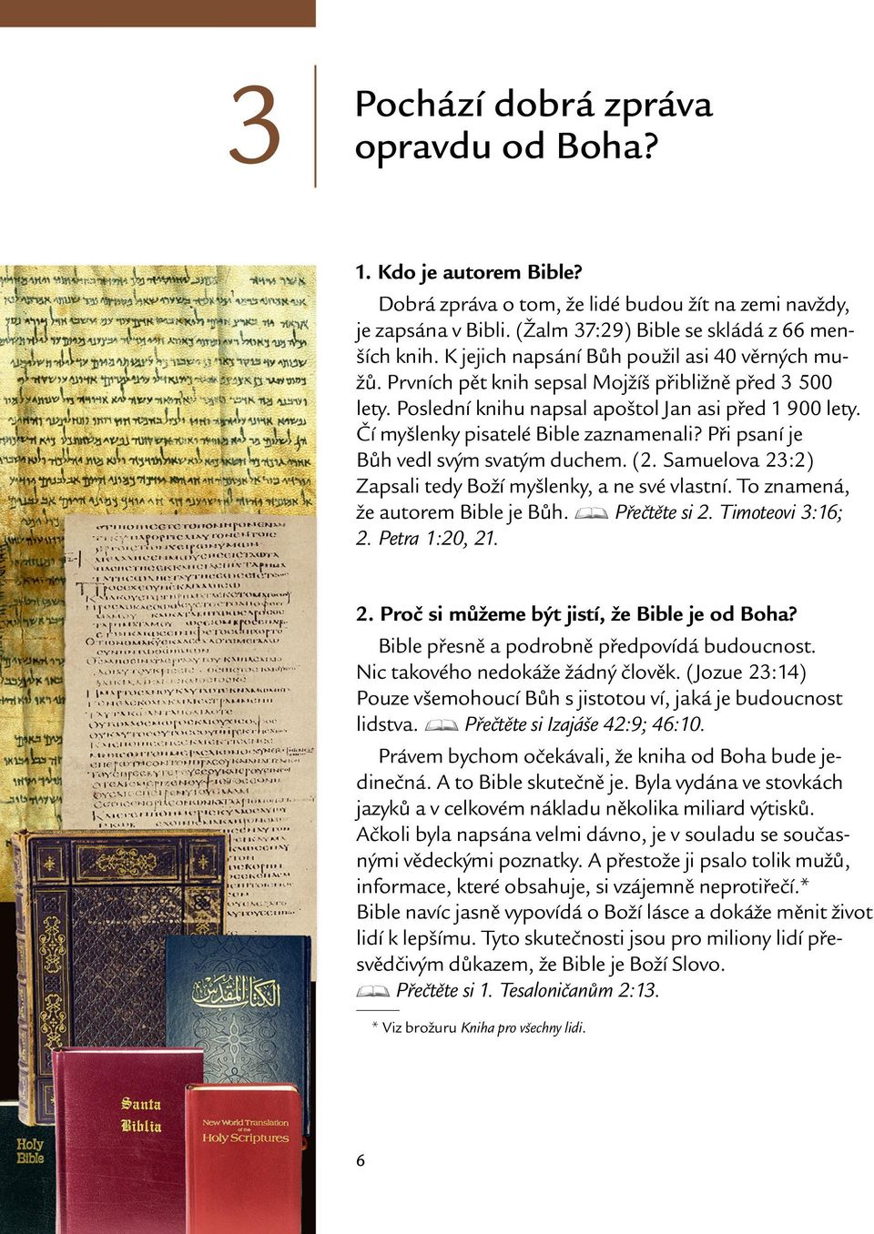 Cı myslenky pisatele Bible zaznamenali? Pri psanı je Buh vedl svym svatym duchem. (2. Samuelova 23:2) Zapsali tedy Bozı myslenky, a ne sve vlastnı. To znamena, ze autorem Bible je Buh.