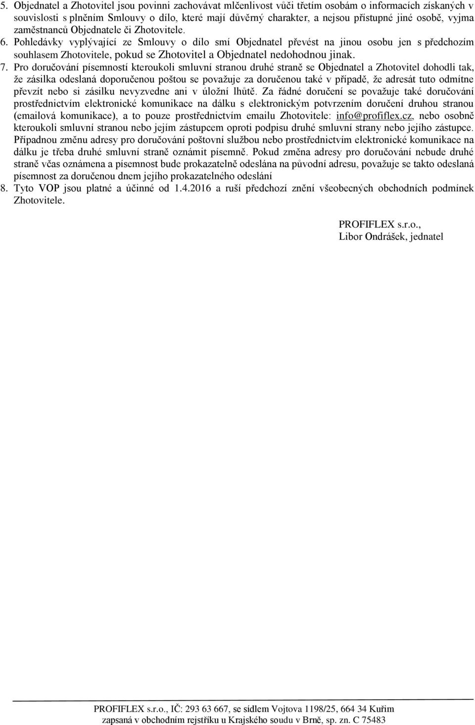 Pohledávky vyplývající ze Smlouvy o dílo smí Objednatel převést na jinou osobu jen s předchozím souhlasem Zhotovitele, pokud se Zhotovitel a Objednatel nedohodnou jinak. 7.