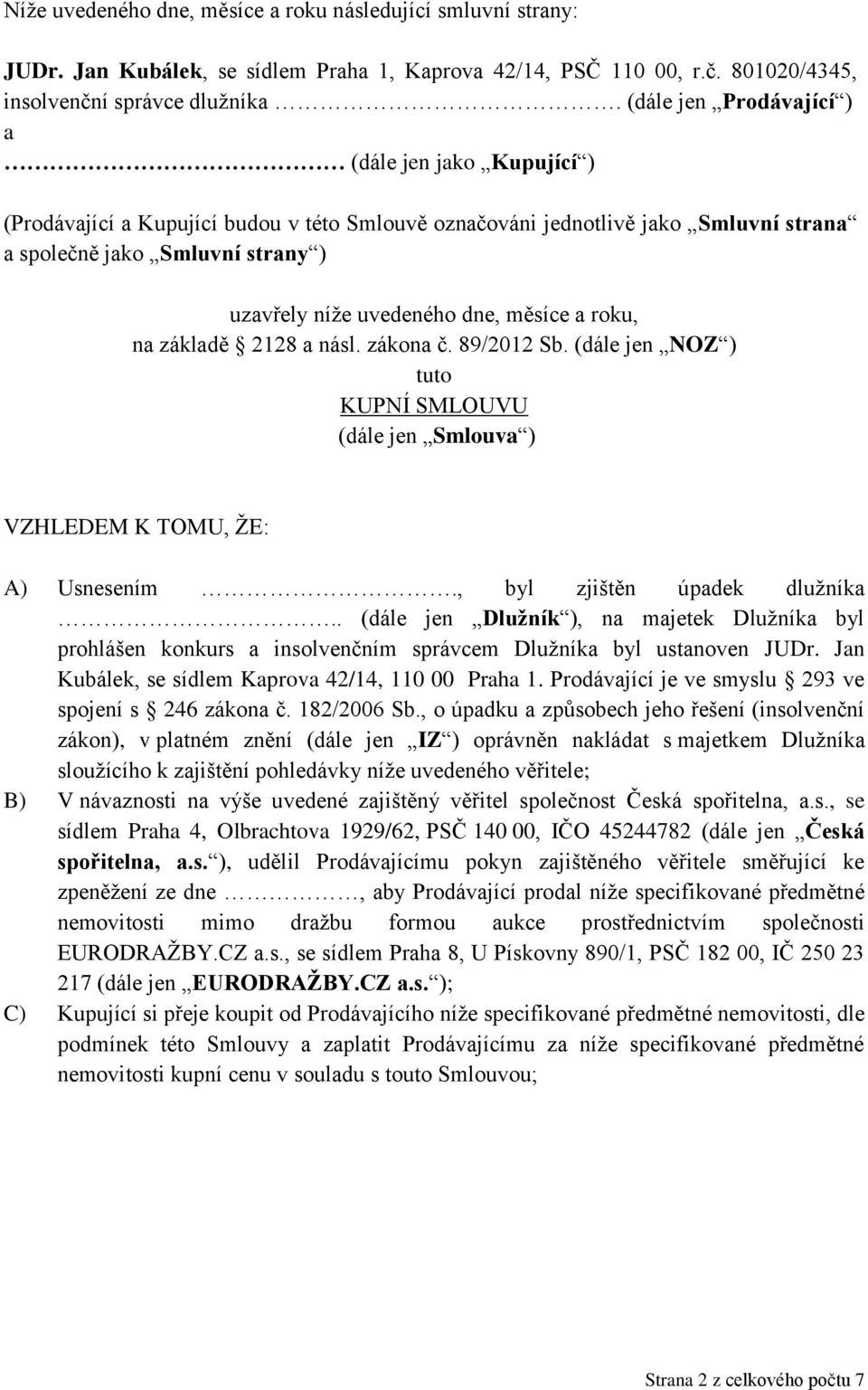 dne, měsíce a roku, na základě 2128 a násl. zákona č. 89/2012 Sb. (dále jen NOZ ) tuto KUPNÍ SMLOUVU (dále jen Smlouva ) VZHLEDEM K TOMU, ŽE: A) Usnesením., byl zjištěn úpadek dlužníka.