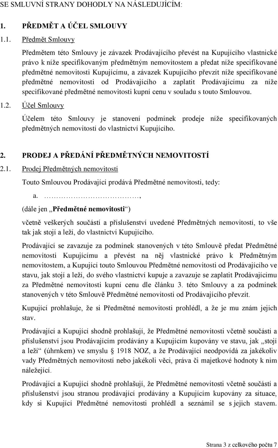 1. Předmět Smlouvy Předmětem této Smlouvy je závazek Prodávajícího převést na Kupujícího vlastnické právo k níže specifikovaným předmětným nemovitostem a předat níže specifikované předmětné