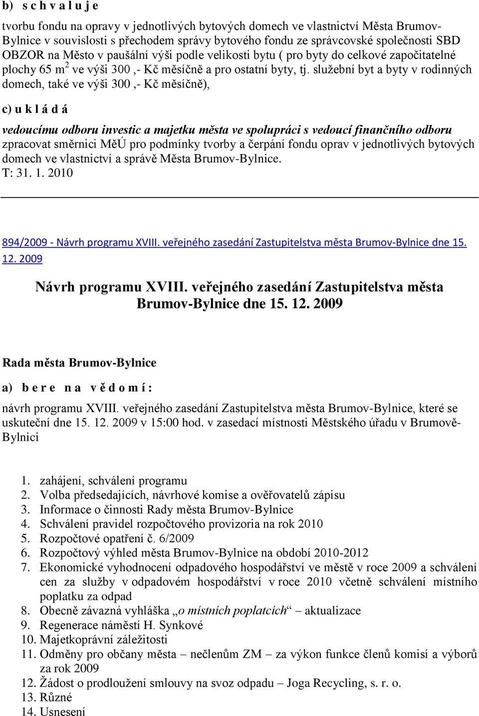 služební byt a byty v rodinných domech, také ve výši 300,- Kč měsíčně), c) u k l á d á vedoucímu odboru investic a majetku města ve spolupráci s vedoucí finančního odboru zpracovat směrnici MěÚ pro