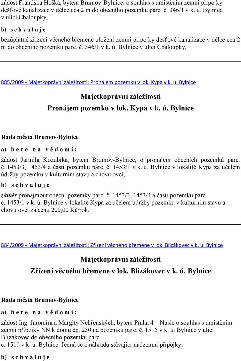 885/2009 - : Pronájem pozemku v lok. Kypa v k. ú. Bylnice Pronájem pozemku v lok. Kypa v k. ú. Bylnice žádost Jarmila Kozubíka, bytem Brumov-Bylnice, o pronájem obecních pozemků parc. č.