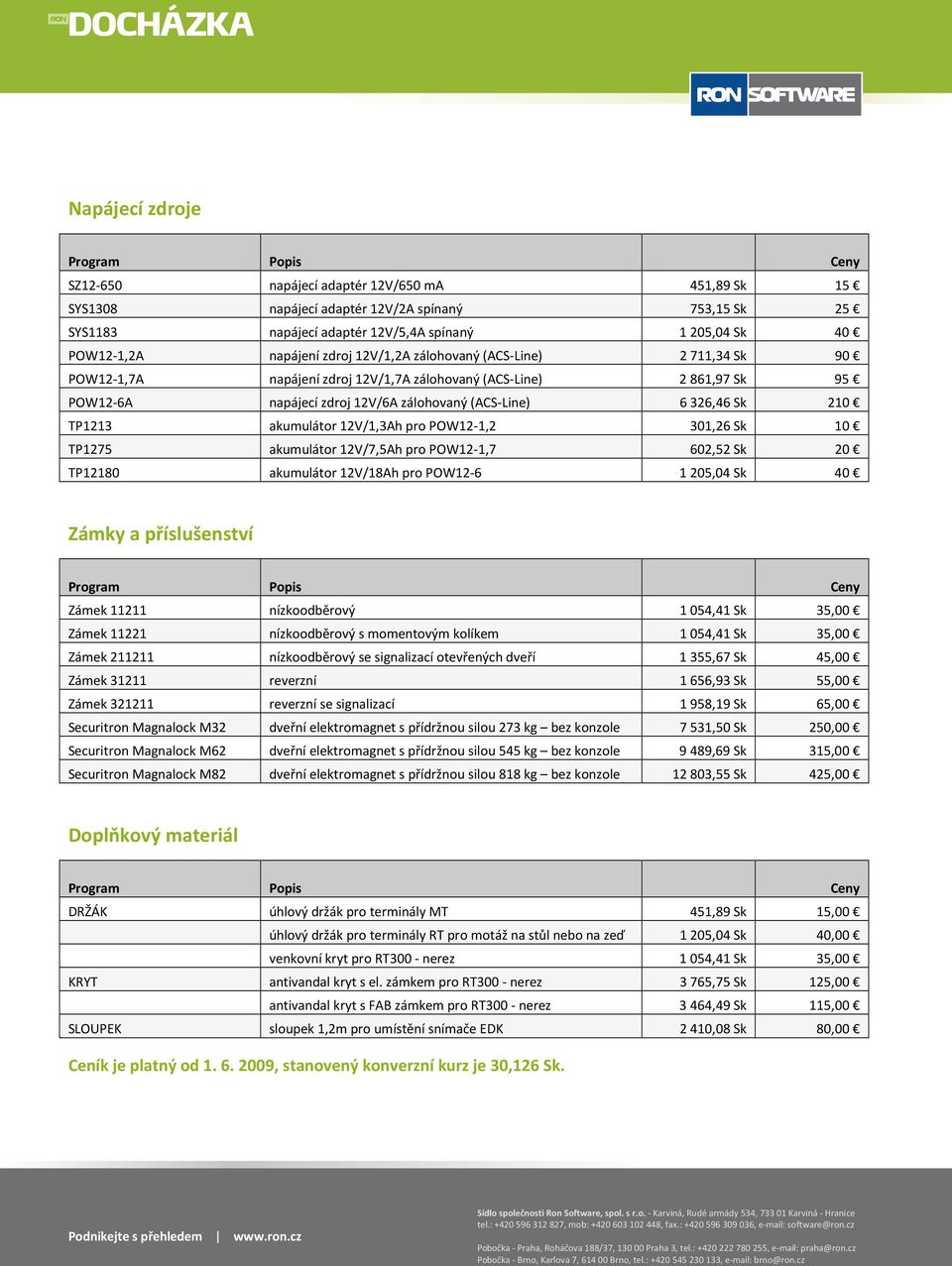 akumulátor 12V/1,3Ah pro POW12-1,2 301,26 Sk 10 TP1275 akumulátor 12V/7,5Ah pro POW12-1,7 602,52 Sk 20 TP12180 akumulátor 12V/18Ah pro POW12-6 1205,04 Sk 40 Zámky a příslušenství Zámek 11211