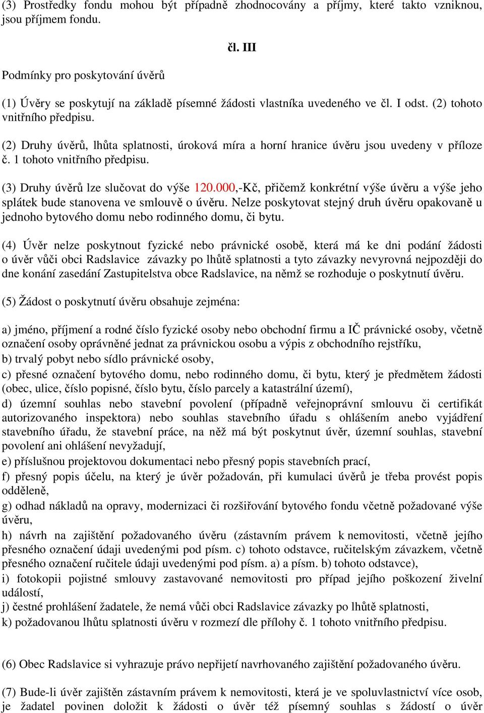 (2) Druhy úvěrů, lhůta splatnosti, úroková míra a horní hranice úvěru jsou uvedeny v příloze č. 1 tohoto vnitřního předpisu. (3) Druhy úvěrů lze slučovat do výše 120.