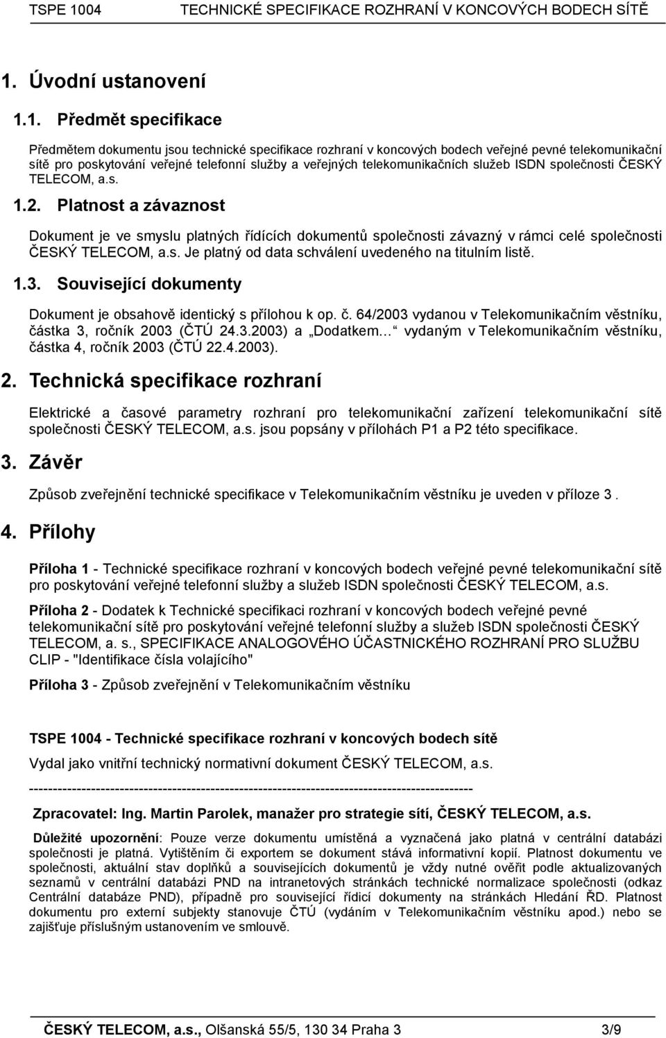 Platnost a závaznost Dokument je ve smyslu platných řídících dokumentů společnosti závazný v rámci celé společnosti ČESKÝ TELECOM, a.s. Je platný od data schválení uvedeného na titulním listě. 1.3.