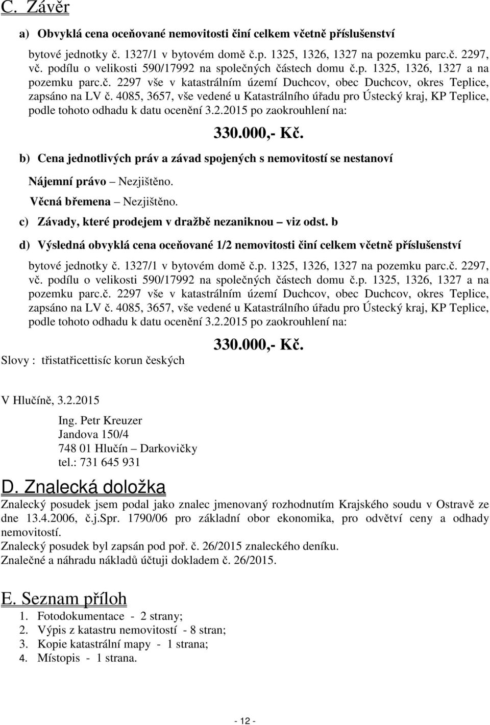 4085, 3657, vše vedené u Katastrálního úřadu pro Ústecký kraj, KP Teplice, podle tohoto odhadu k datu ocenění 3.2.2015 po zaokrouhlení na: 330.000,- Kč.