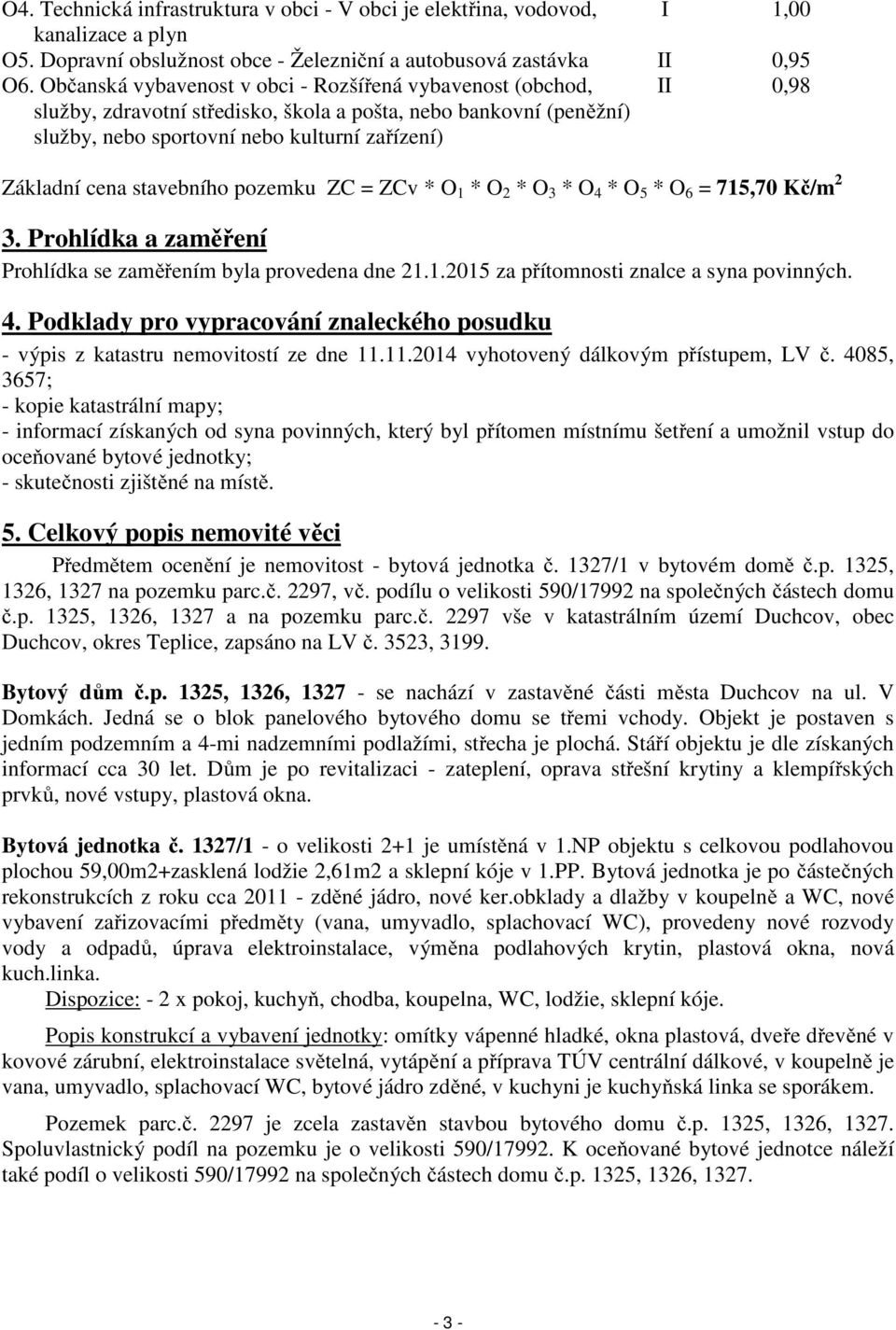 stavebního pozemku ZC = ZCv * O 1 * O 2 * O 3 * O 4 * O 5 * O 6 = 715,70 Kč/m 2 3. Prohlídka a zaměření Prohlídka se zaměřením byla provedena dne 21.1.2015 za přítomnosti znalce a syna povinných. 4. Podklady pro vypracování znaleckého posudku - výpis z katastru nemovitostí ze dne 11.