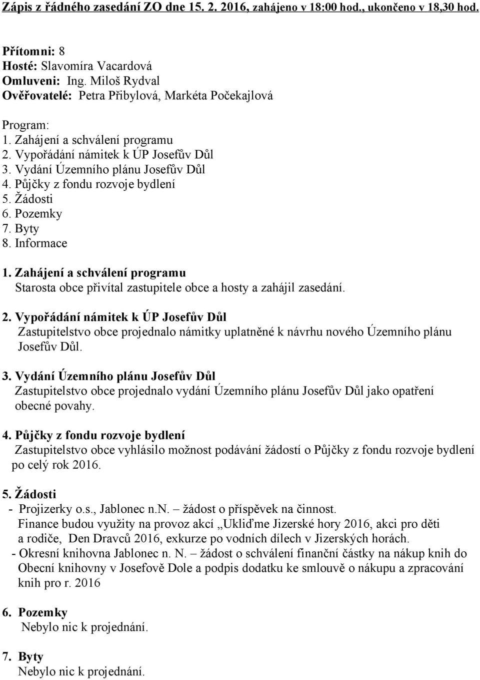 Půjčky z fondu rozvoje bydlení 5. Žádosti 6. Pozemky 7. Byty 8. Informace 1. Zahájení a schválení programu Starosta obce přivítal zastupitele obce a hosty a zahájil zasedání. 2.