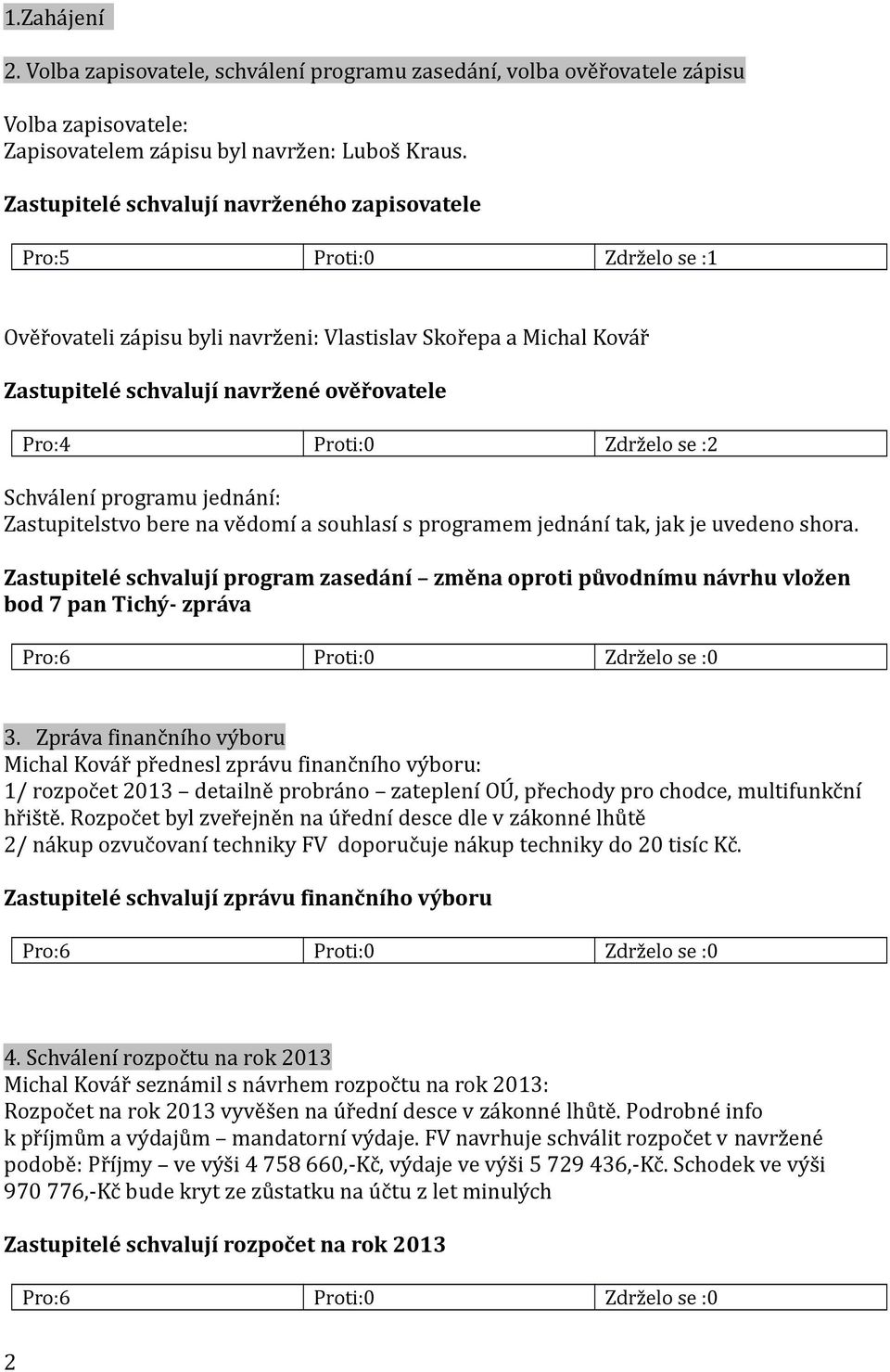 Zdrželo se :2 Schválení programu jednání: Zastupitelstvo bere na vědomí a souhlasí s programem jednání tak, jak je uvedeno shora.