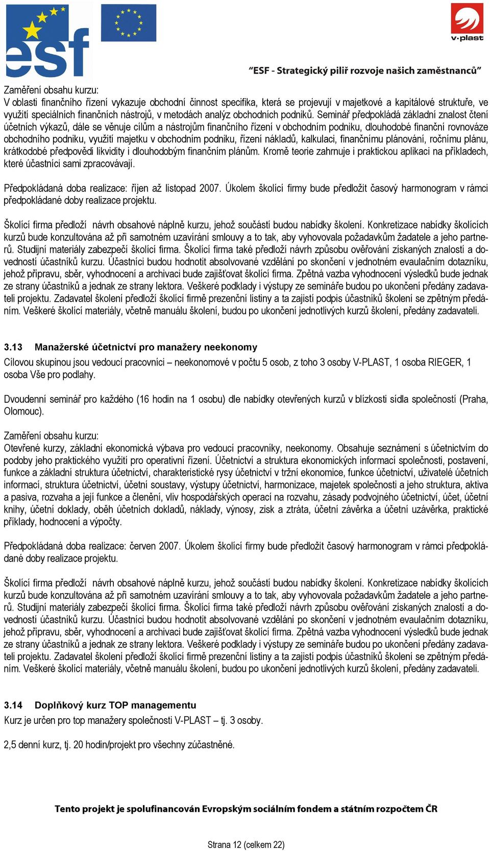 Seminář předpokládá základní znalost čtení účetních výkazů, dále se věnuje cílům a nástrojům finančního řízení v obchodním podniku, dlouhodobé finanční rovnováze obchodního podniku, využití majetku v