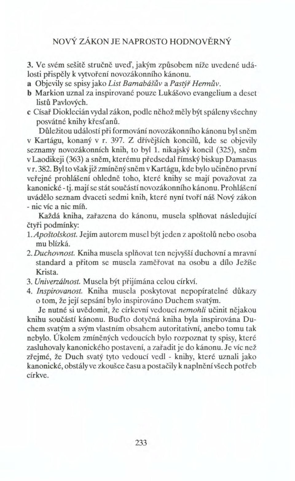 c Císař Dioklecián vydal zákon, podle něhož měly být spáleny všechny posvátné knihy křesťanů. Důležitou událostí při formování novozákonního kánonu byl sněm v Kartágu, konaný v r. 397.