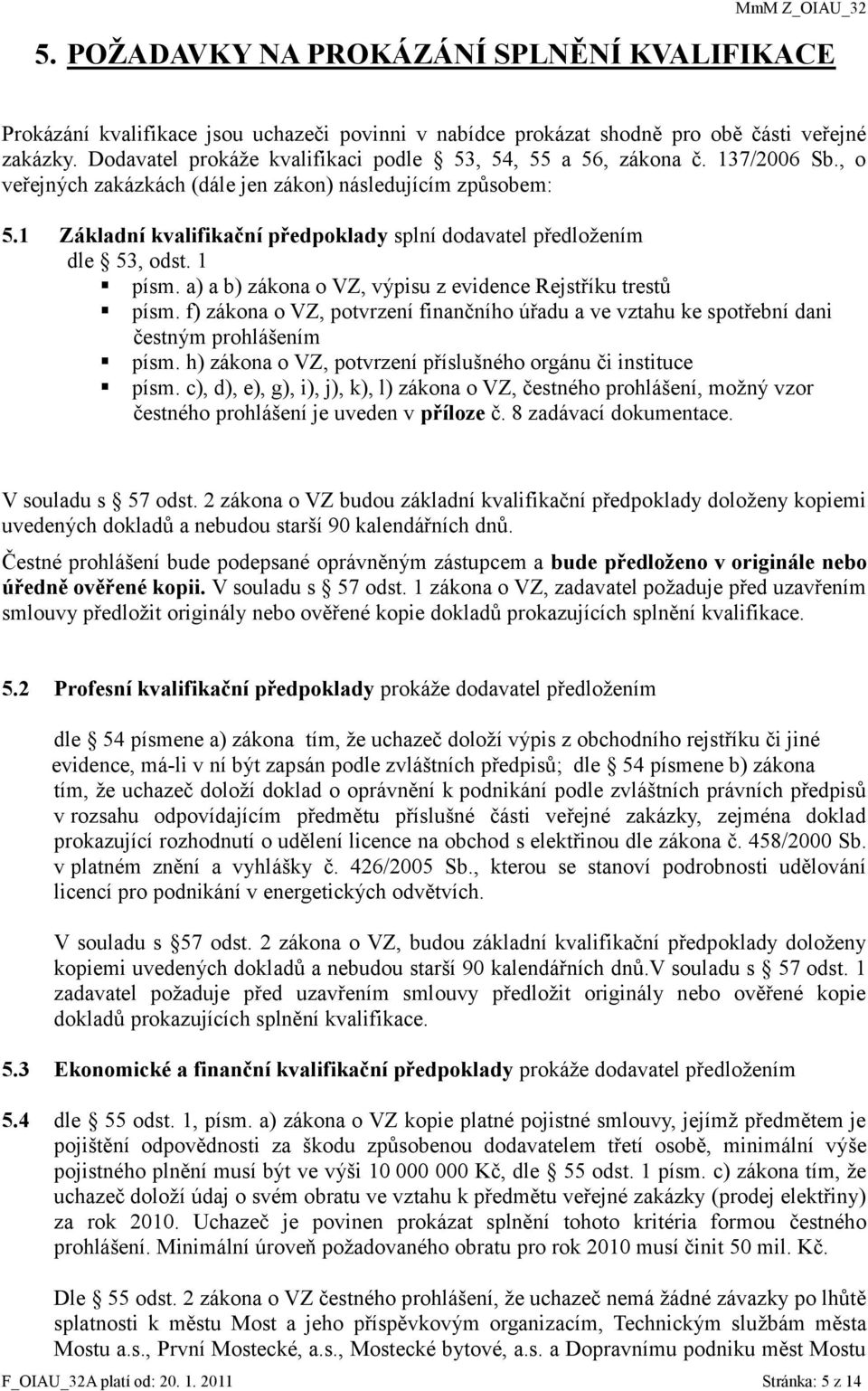 1 Základní kvalifikační předpoklady splní dodavatel předložením dle 53, odst. 1 písm. a) a b) zákona o VZ, výpisu z evidence Rejstříku trestů písm.