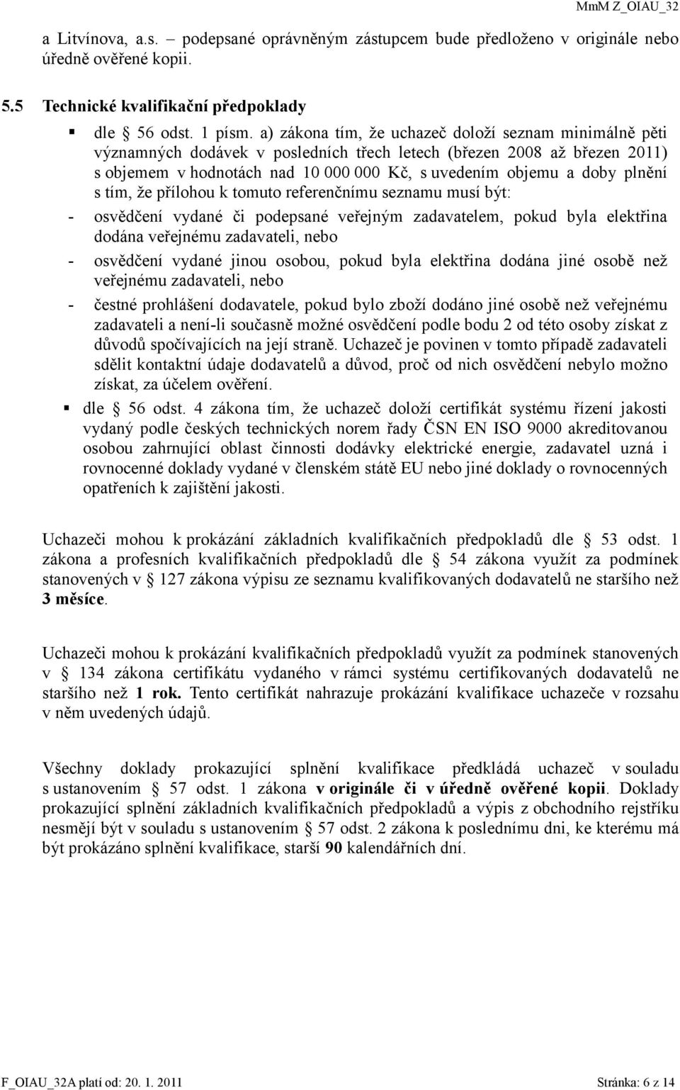 plnění s tím, že přílohou k tomuto referenčnímu seznamu musí být: - osvědčení vydané či podepsané veřejným zadavatelem, pokud byla elektřina dodána veřejnému zadavateli, nebo - osvědčení vydané jinou