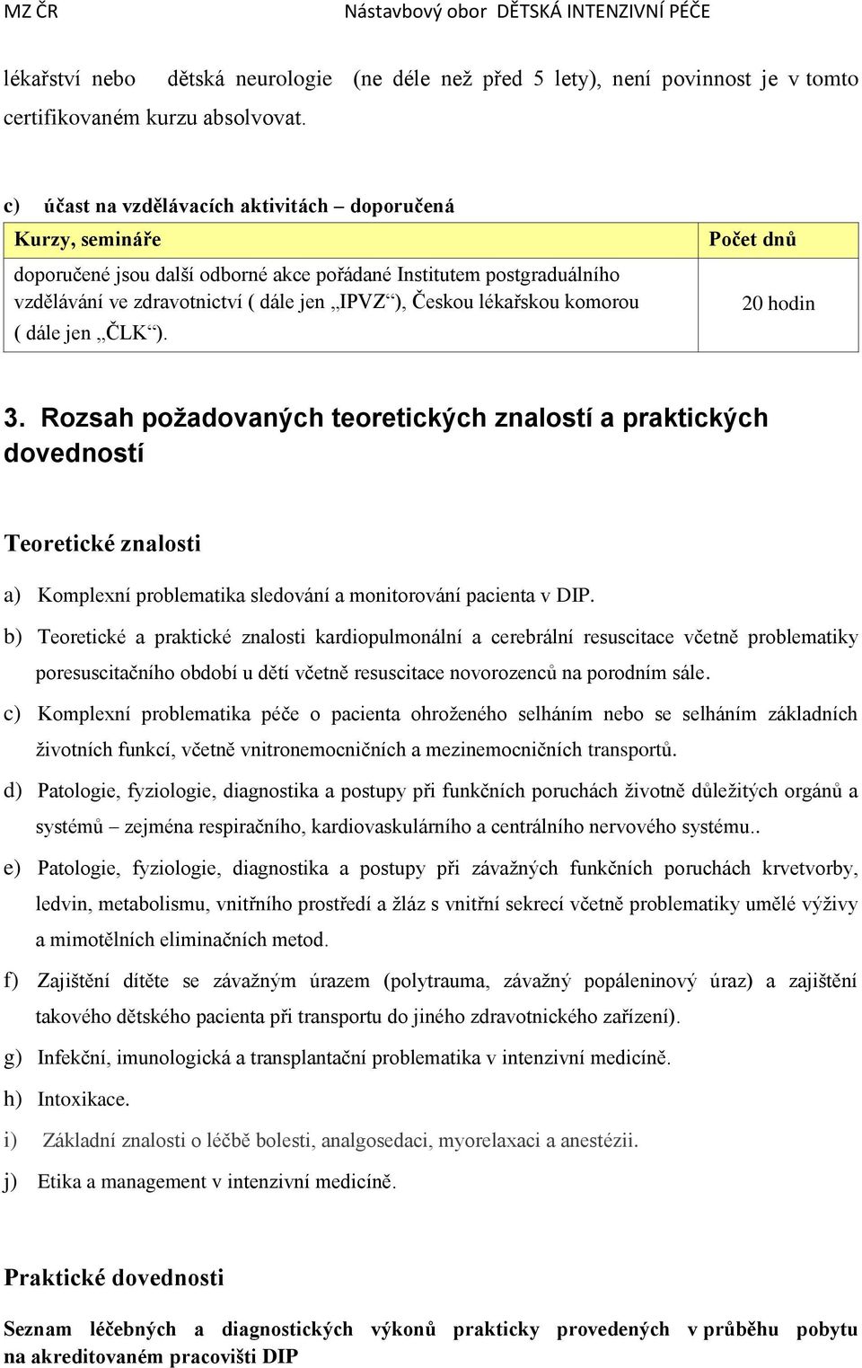 postgraduálního vzdělávání ve zdravotnictví ( dále jen IPVZ ), Českou lékařskou komorou ( dále jen ČLK ). Počet dnů 20 hodin 3.