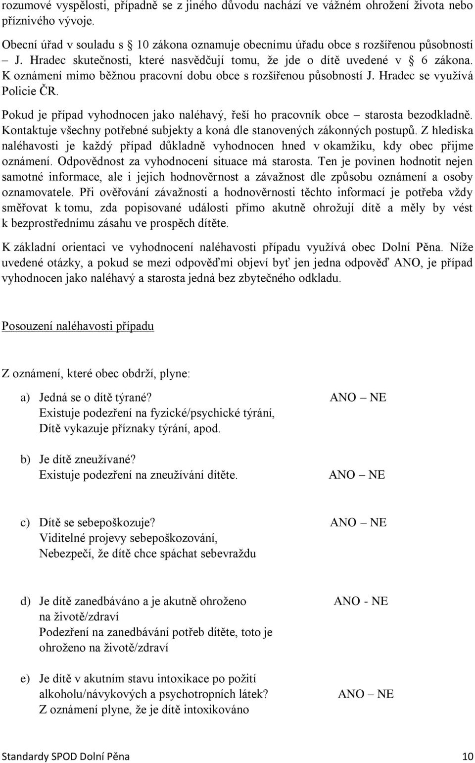 Pokud je případ vyhodnocen jako naléhavý, řeší ho pracovník obce starosta bezodkladně. Kontaktuje všechny potřebné subjekty a koná dle stanovených zákonných postupů.