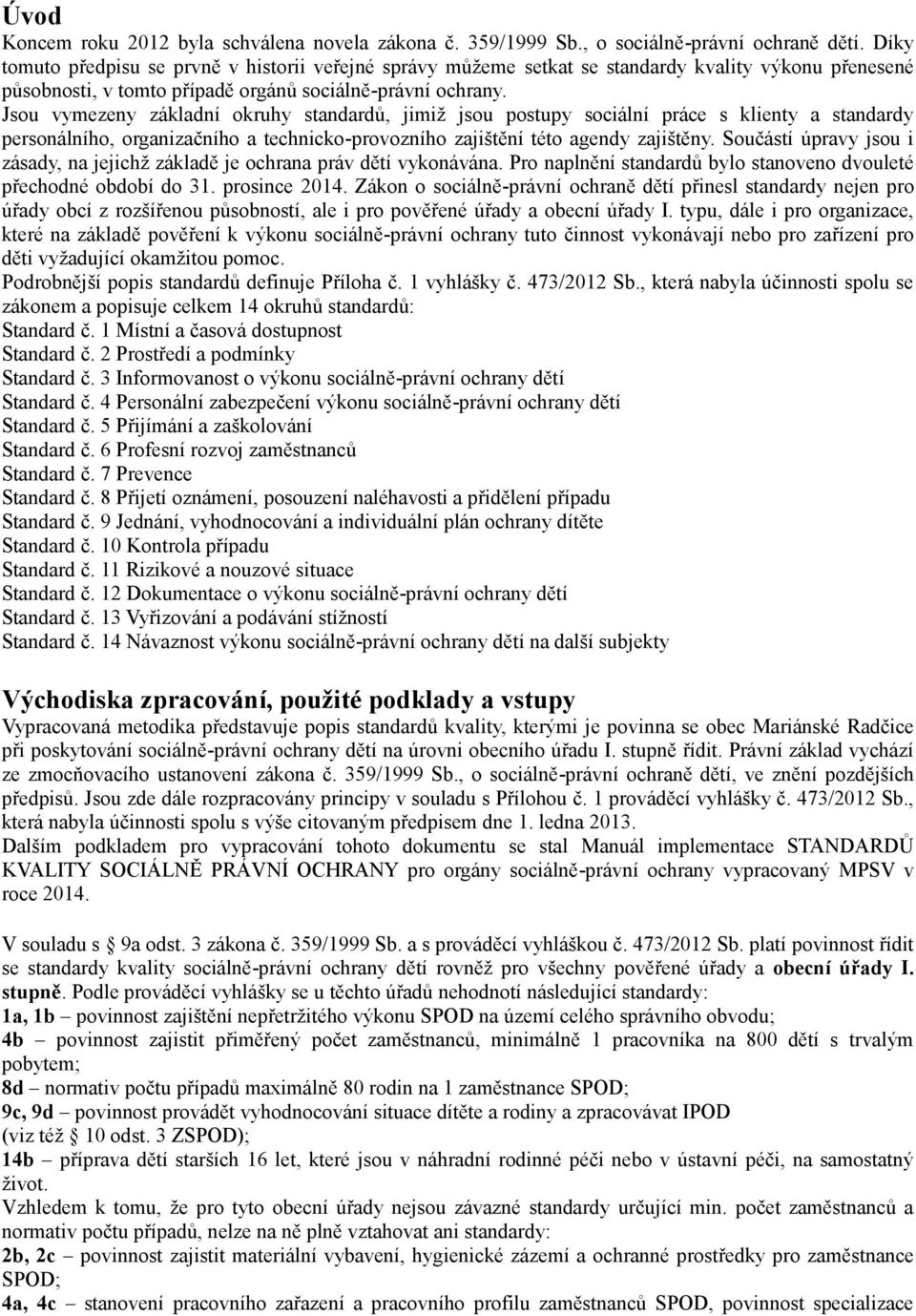 Jsou vymezeny základní okruhy standardů, jimiž jsou postupy sociální práce s klienty a standardy personálního, organizačního a technicko-provozního zajištění této agendy zajištěny.