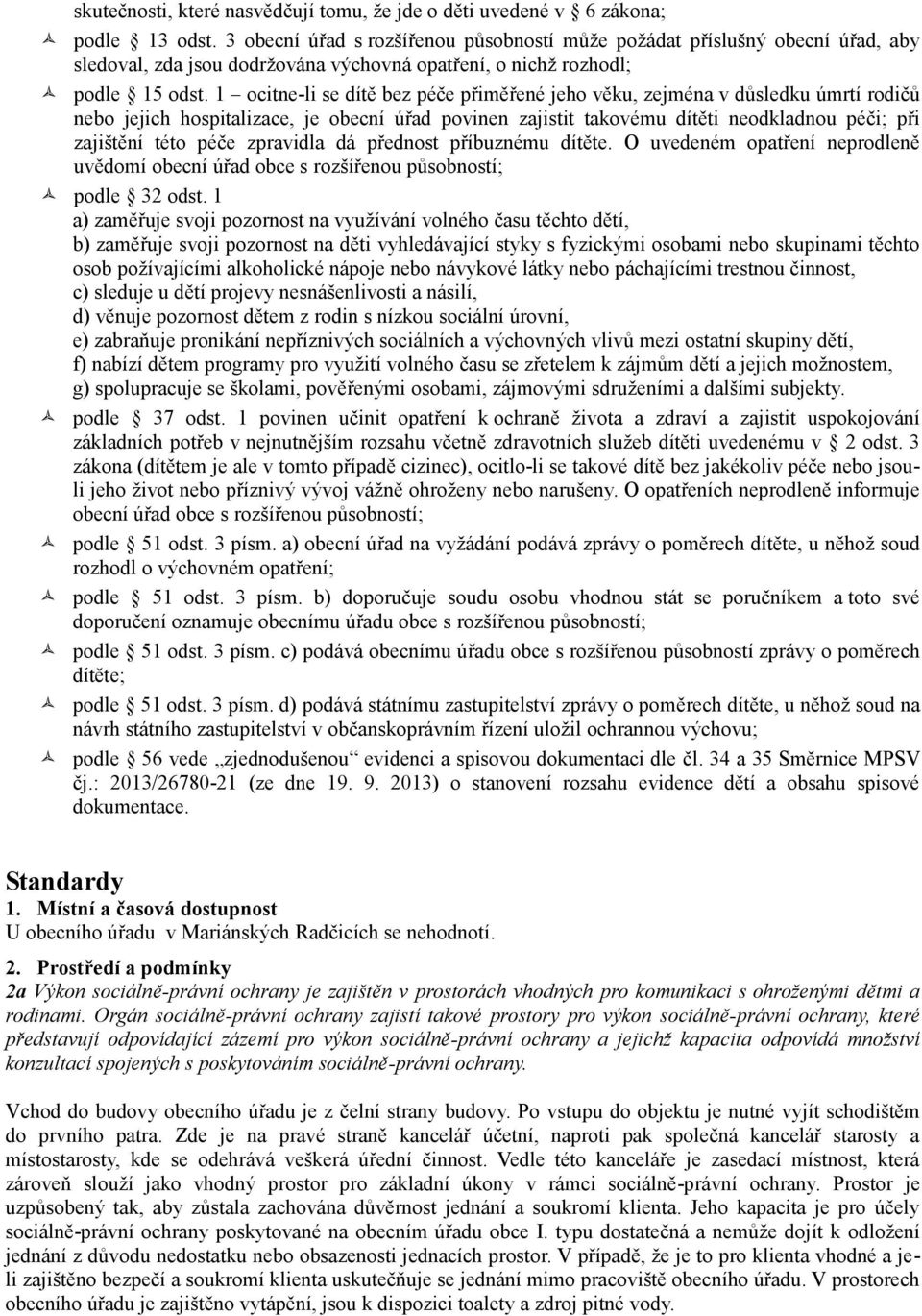 1 ocitne-li se dítě bez péče přiměřené jeho věku, zejména v důsledku úmrtí rodičů nebo jejich hospitalizace, je obecní úřad povinen zajistit takovému dítěti neodkladnou péči; při zajištění této péče