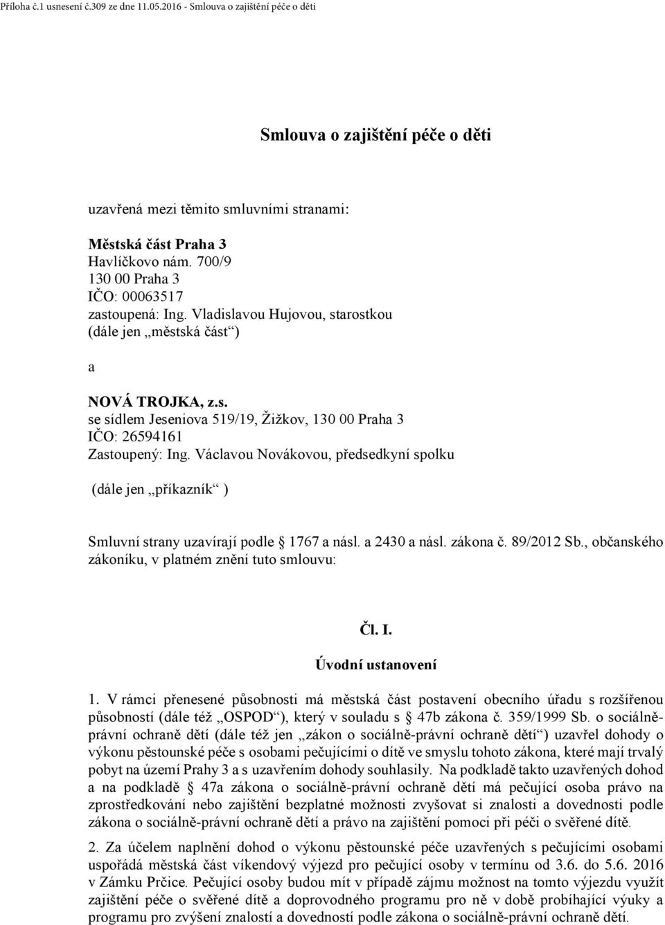 Václavou Novákovou, předsedkyní spolku (dále jen příkazník ) Smluvní strany uzavírají podle 1767 a násl. a 2430 a násl. zákona č. 89/2012 Sb., občanského zákoníku, v platném znění tuto smlouvu: Čl. I.