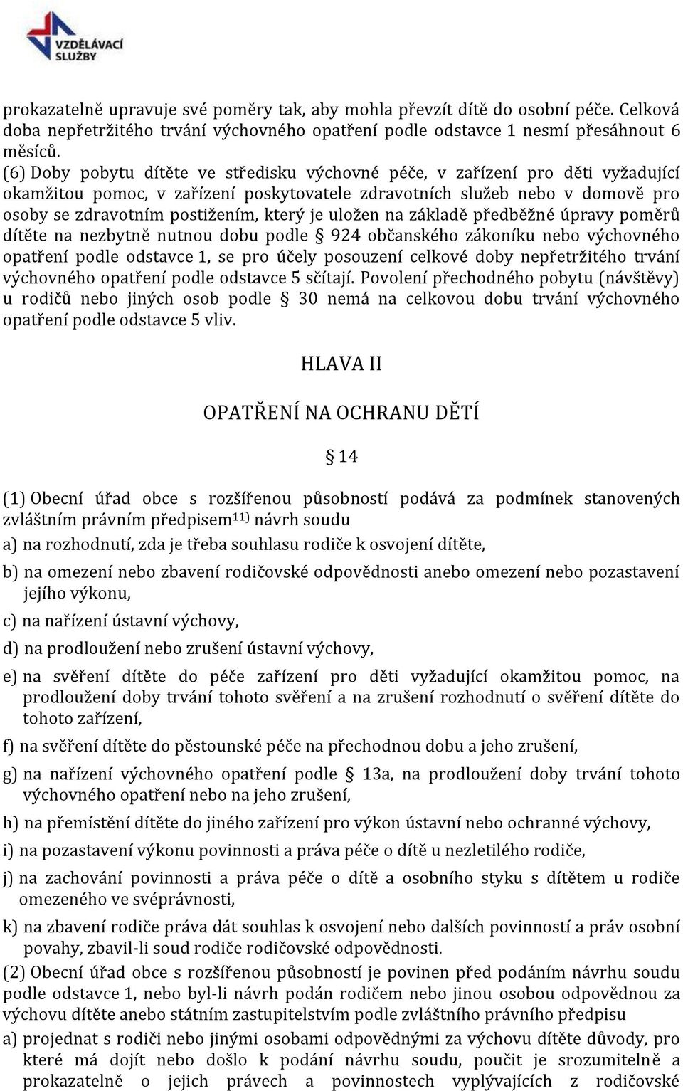 je uložen na základě předběžné úpravy poměrů dítěte na nezbytně nutnou dobu podle 924 občanského zákoníku nebo výchovného opatření podle odstavce 1, se pro účely posouzení celkové doby nepřetržitého