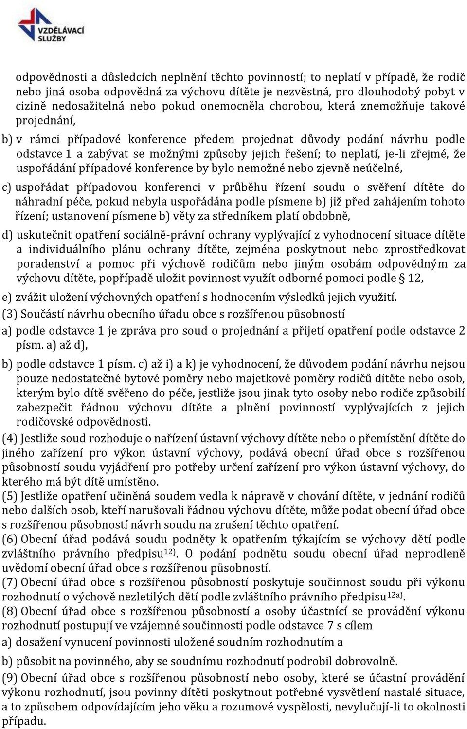 je-li zřejmé, že uspořádání případové konference by bylo nemožné nebo zjevně neúčelné, c) uspořádat případovou konferenci v průběhu řízení soudu o svěření dítěte do náhradní péče, pokud nebyla