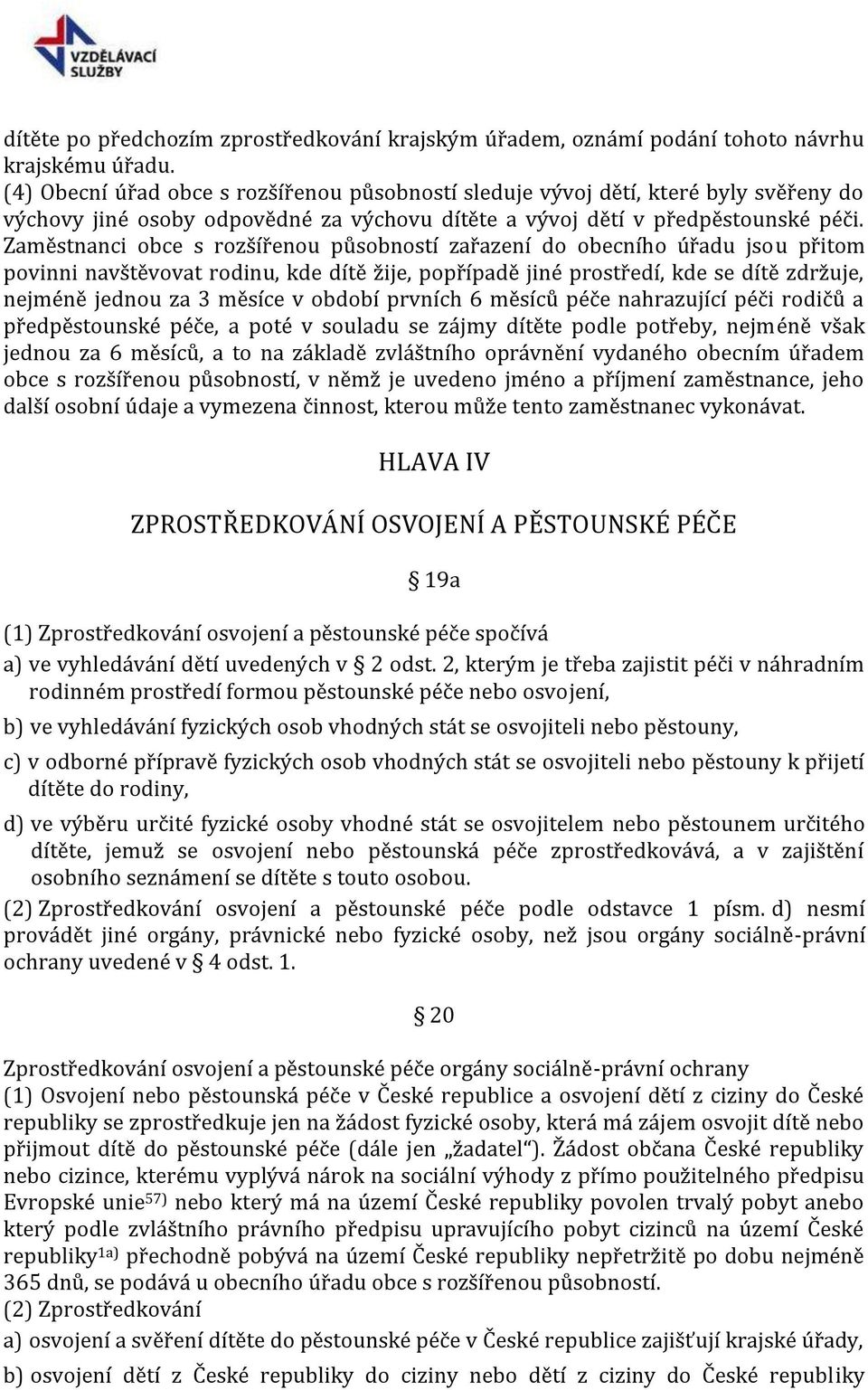 Zaměstnanci obce s rozšířenou působností zařazení do obecního úřadu jsou přitom povinni navštěvovat rodinu, kde dítě žije, popřípadě jiné prostředí, kde se dítě zdržuje, nejméně jednou za 3 měsíce v