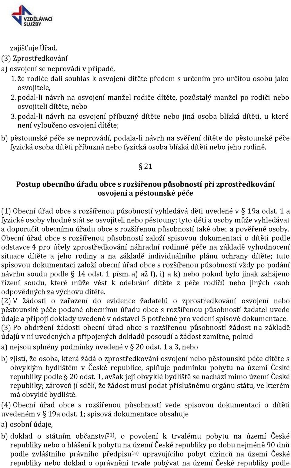 podal-li návrh na osvojení příbuzný dítěte nebo jiná osoba blízká dítěti, u které není vyloučeno osvojení dítěte; b) pěstounské péče se neprovádí, podala-li návrh na svěření dítěte do pěstounské péče