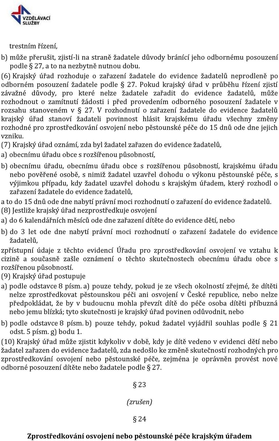 Pokud krajský úřad v průběhu řízení zjistí závažné důvody, pro které nelze žadatele zařadit do evidence žadatelů, může rozhodnout o zamítnutí žádosti i před provedením odborného posouzení žadatele v