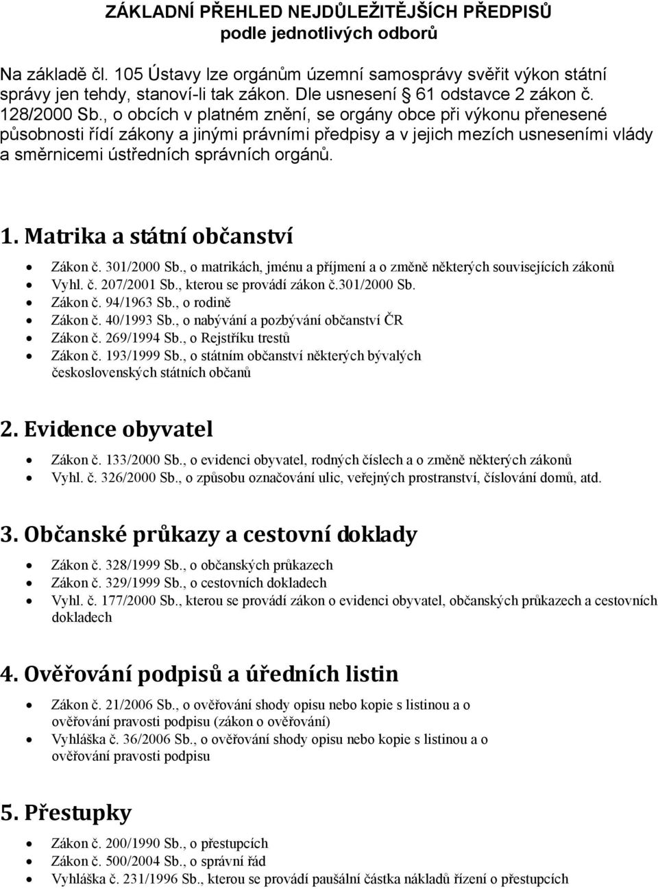 , o obcích v platném znění, se orgány obce při výkonu přenesené působnosti řídí zákony a jinými právními předpisy a v jejich mezích usneseními vlády a směrnicemi ústředních správních orgánů. 1.