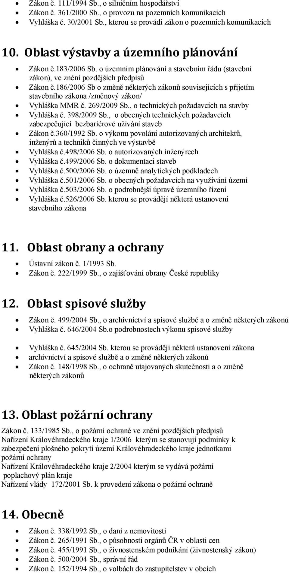 186/2006 Sb o změně některých zákonů souvisejících s přijetím stavebního zákona /změnový zákon/ Vyhláška MMR č. 269/2009 Sb., o technických požadavcích na stavby Vyhláška č. 398/2009 Sb.