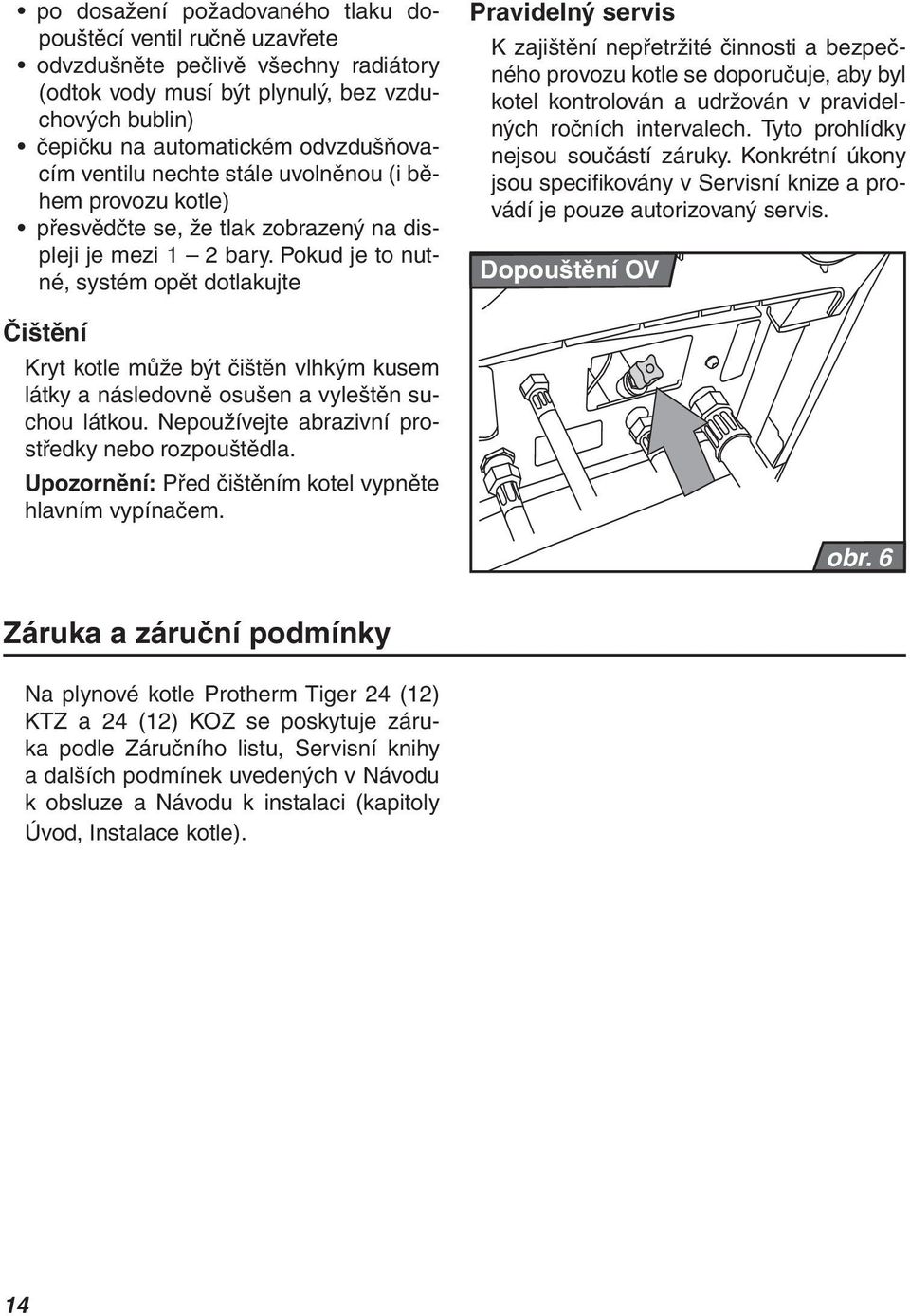 Pokud je to nutné, systém opět dotlakujte Pravidelný servis K zajištění nepřetržité činnosti a bezpečného provozu kotle se doporučuje, aby byl kotel kontrolován a udržován v pravidelných ročních