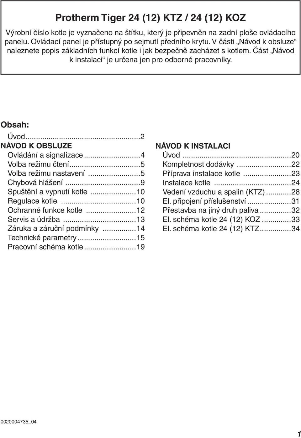 ..2 NÁVOD K OBSLUZE Ovládání a signalizace...4 Volba režimu čtení...5 Volba režimu nastavení...5 Chybová hlášení...9 Spuštění a vypnutí kotle...10 Regulace kotle...10 Ochranné funkce kotle.