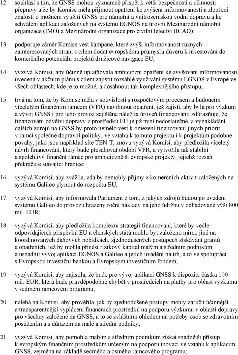 podporuje záměr Komise vést kampaně, které zvýší informovanost různých zainteresovaných stran, s cílem dodat evropskému průmyslu důvěru k investování do komerčního potenciálu projektů družicové