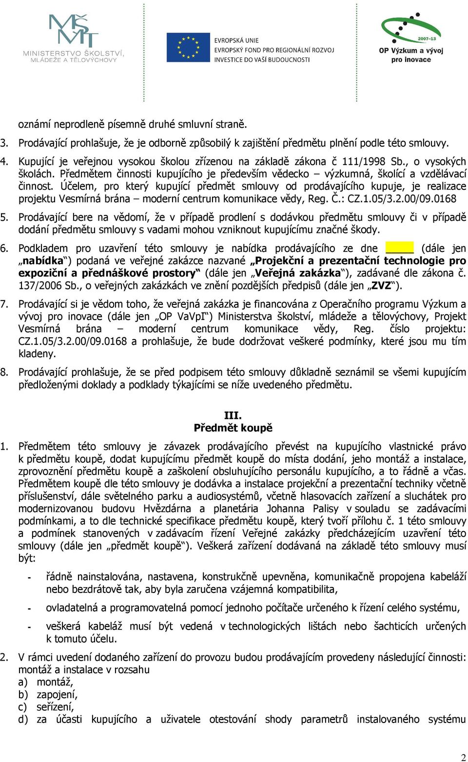 Účelem, pro který kupující předmět smlouvy od prodávajícího kupuje, je realizace projektu Vesmírná brána moderní centrum komunikace vědy, Reg. Č.: CZ.1.05/3.2.00/09.0168 5.