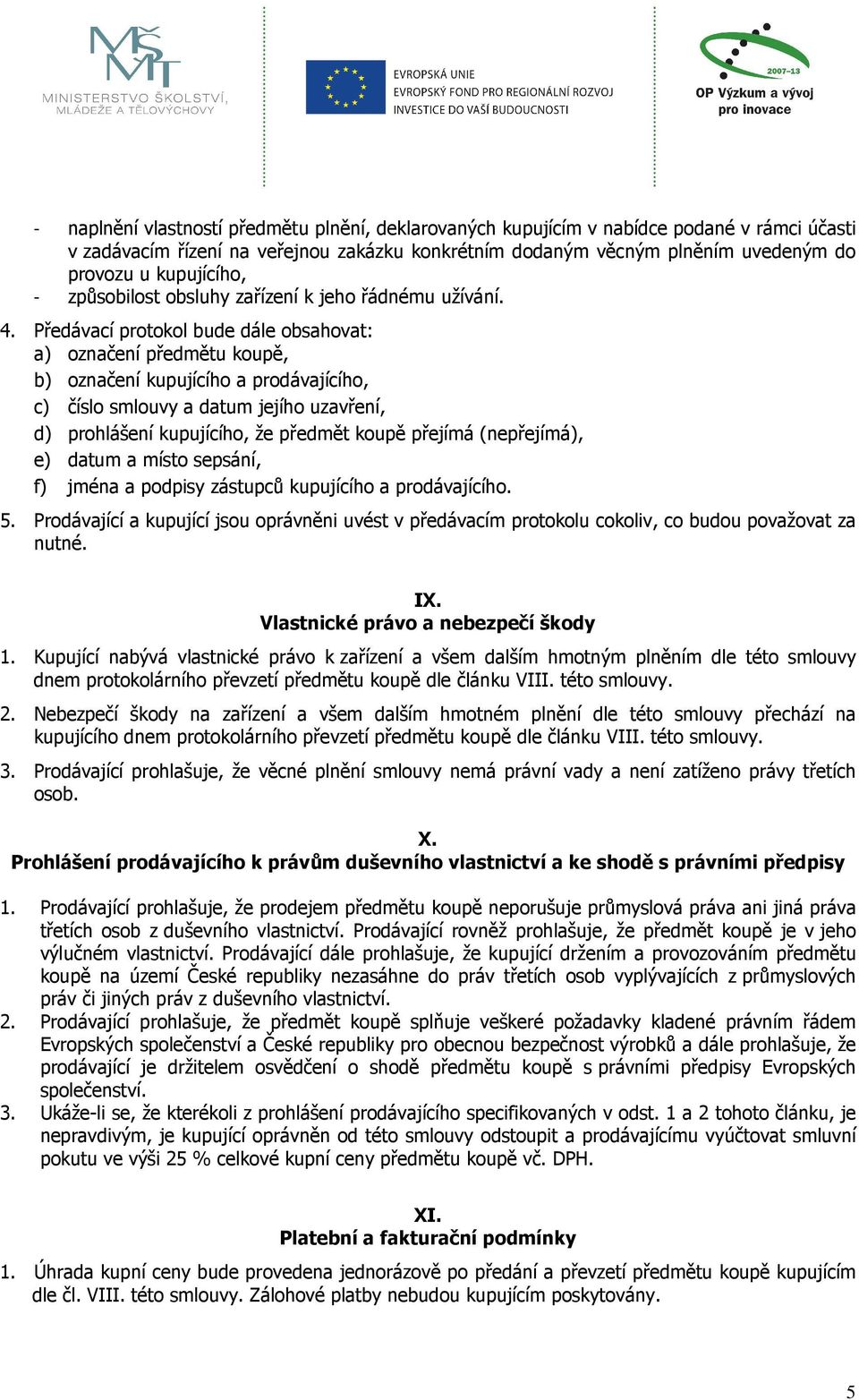 Předávací protokol bude dále obsahovat: a) označení předmětu koupě, b) označení kupujícího a prodávajícího, c) číslo smlouvy a datum jejího uzavření, d) prohlášení kupujícího, že předmět koupě