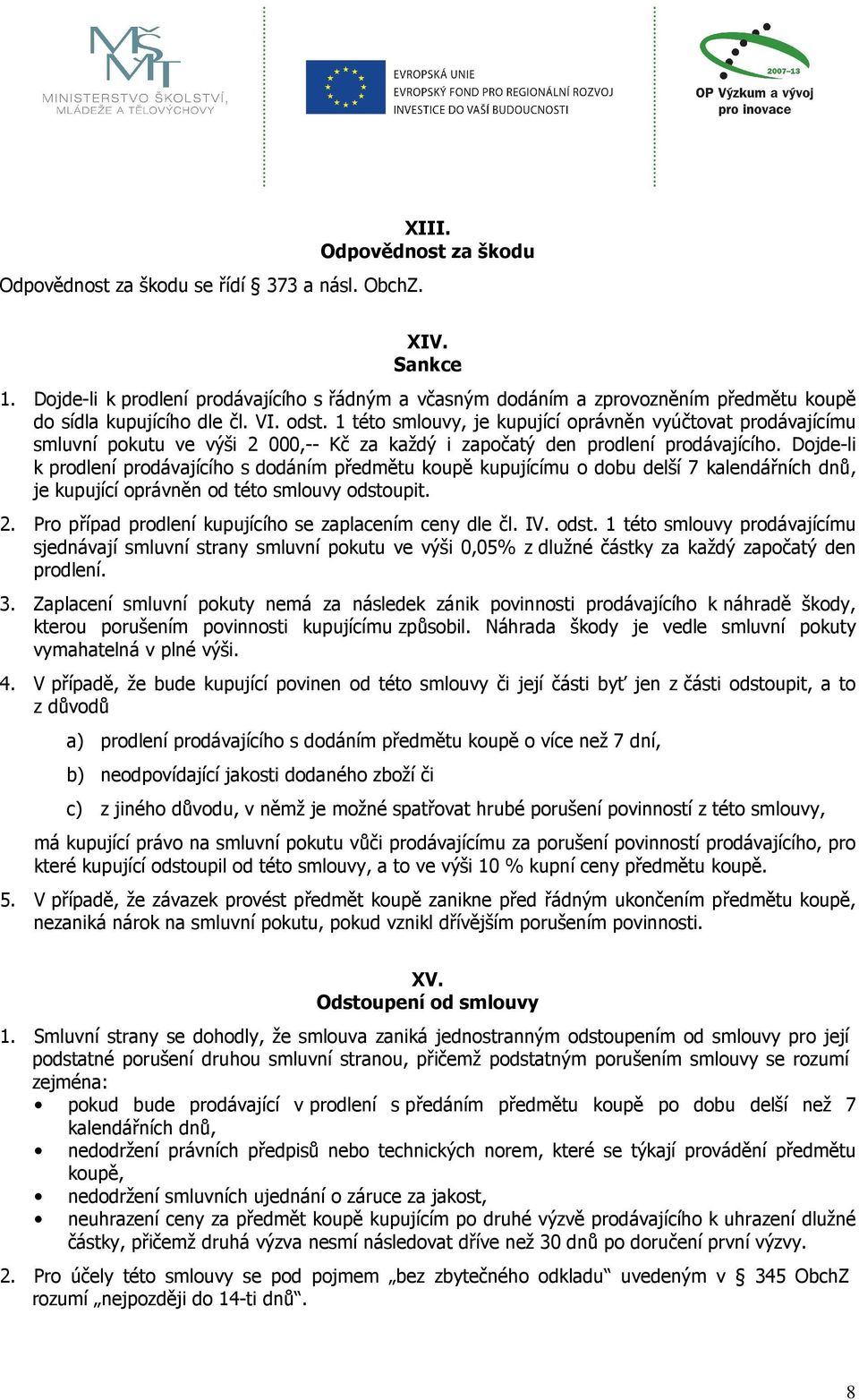 1 této smlouvy, je kupující oprávněn vyúčtovat prodávajícímu smluvní pokutu ve výši 2 000,-- Kč za každý i započatý den prodlení prodávajícího.