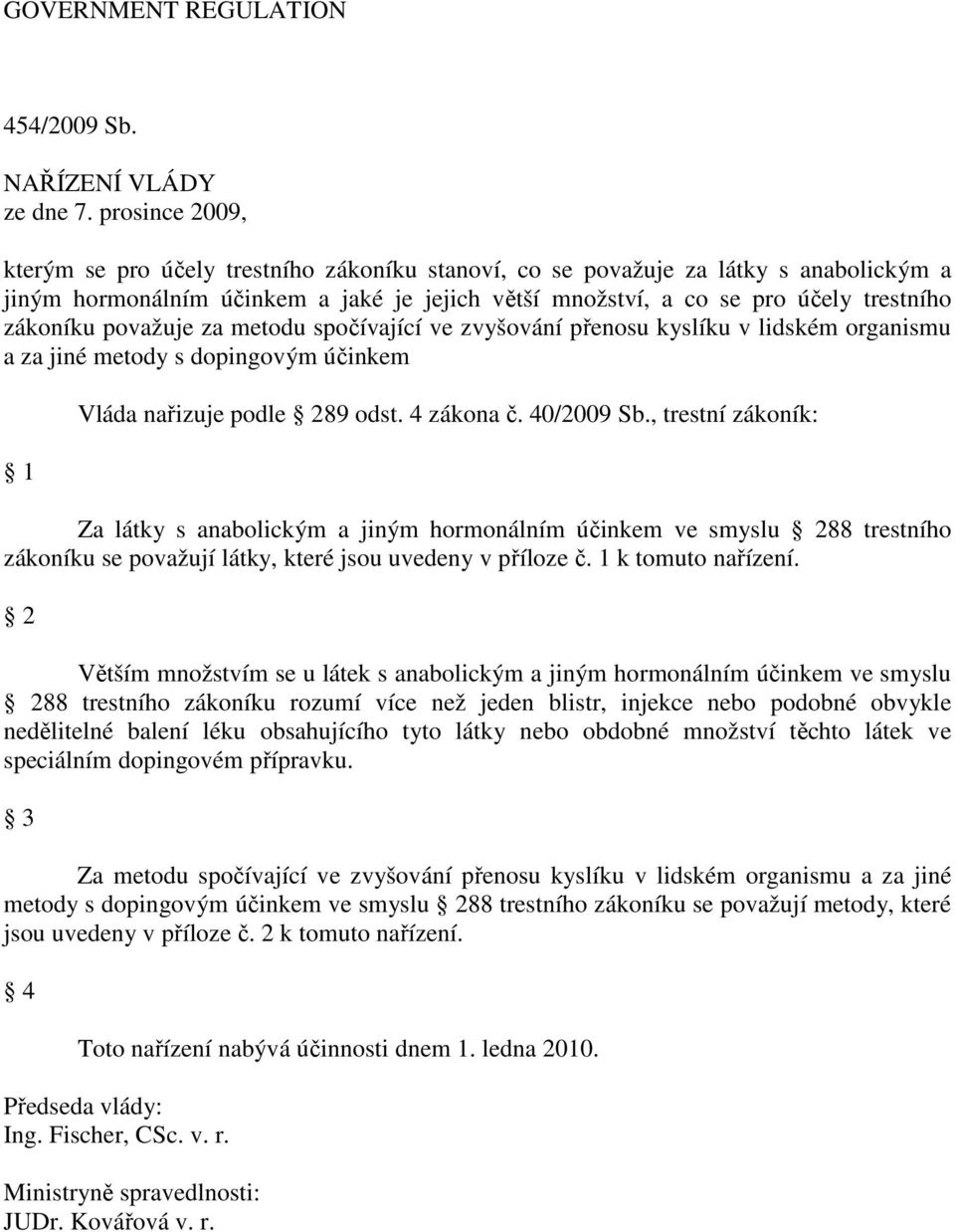 považuje za metodu spočívající ve zvyšování přenosu kyslíku v lidském organismu a za jiné metody s dopingovým účinkem 1 Vláda nařizuje podle 289 odst. 4 zákona č. 40/2009 Sb.